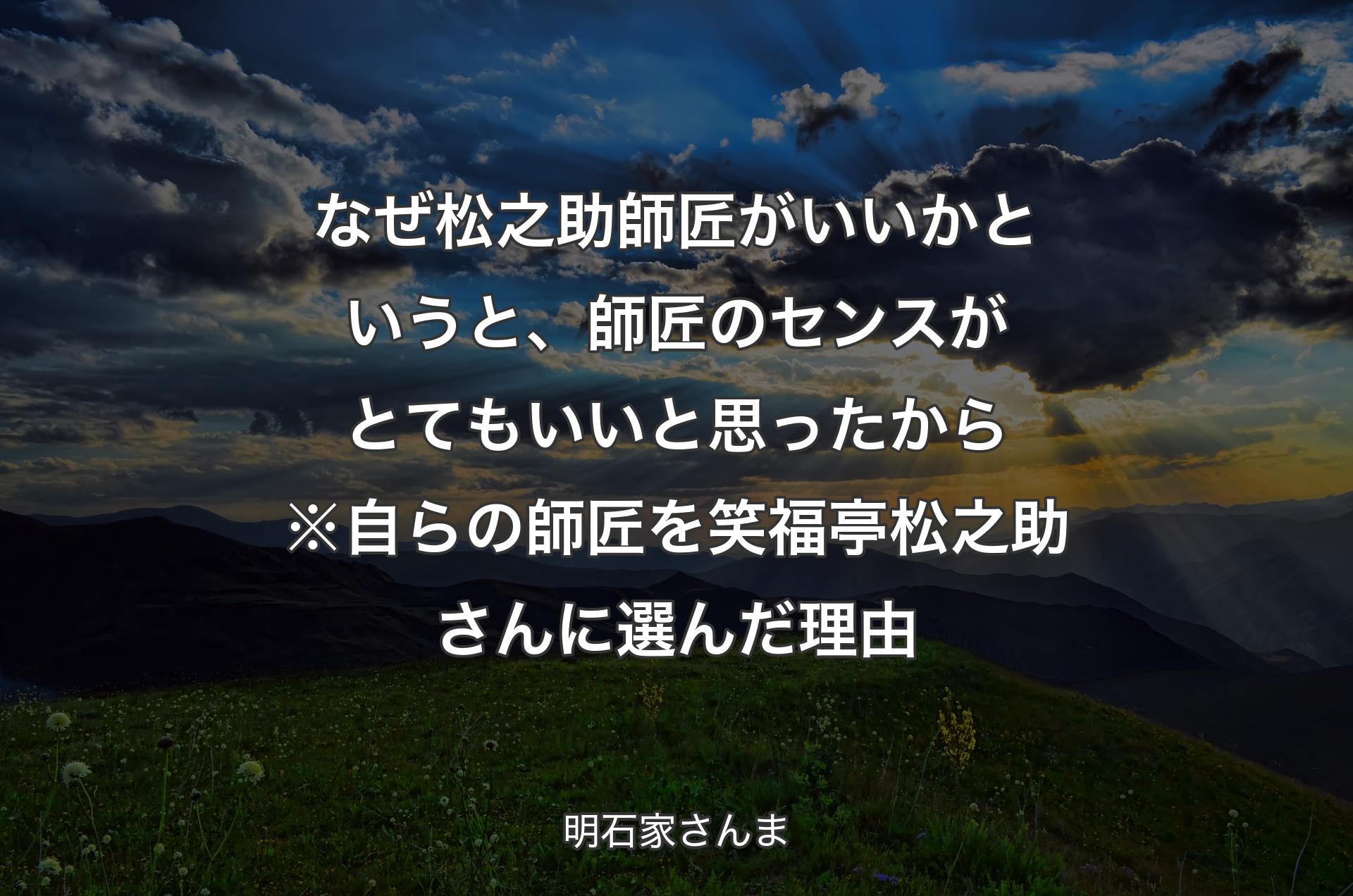 なぜ松之助師匠がいいかというと、師匠のセンスがとてもいいと思ったから※自らの師匠を笑福亭松之助さんに選んだ理由 - 明石家さんま