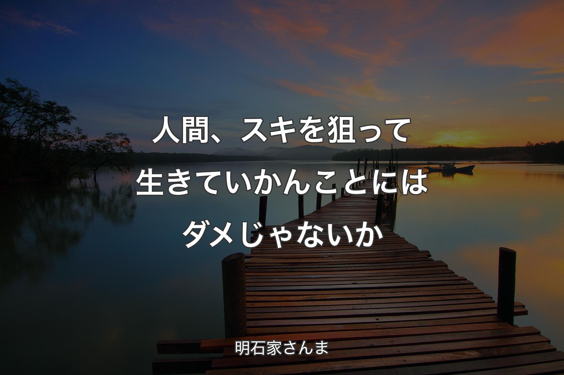 【背景3】人間、スキを狙って生きていかんことにはダメじゃないか - 明石家さんま