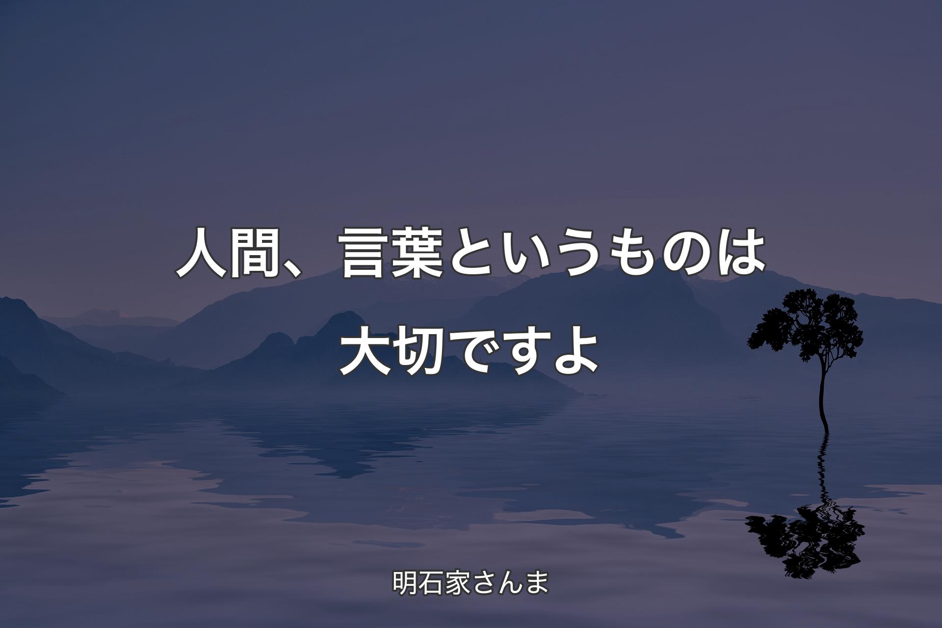 人間、言葉というものは大切ですよ - 明石家さんま