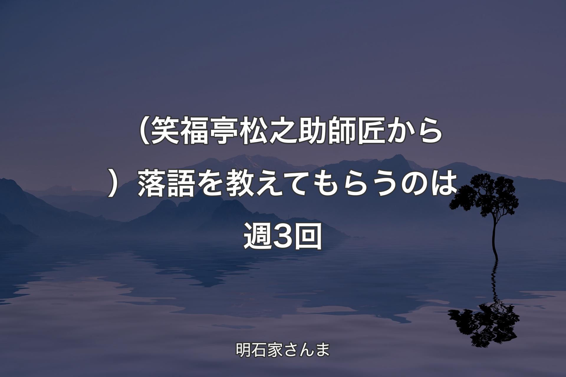 【背景4】（笑福亭松之助師匠から�）落語を教えてもらうのは週3回 - 明石家さんま