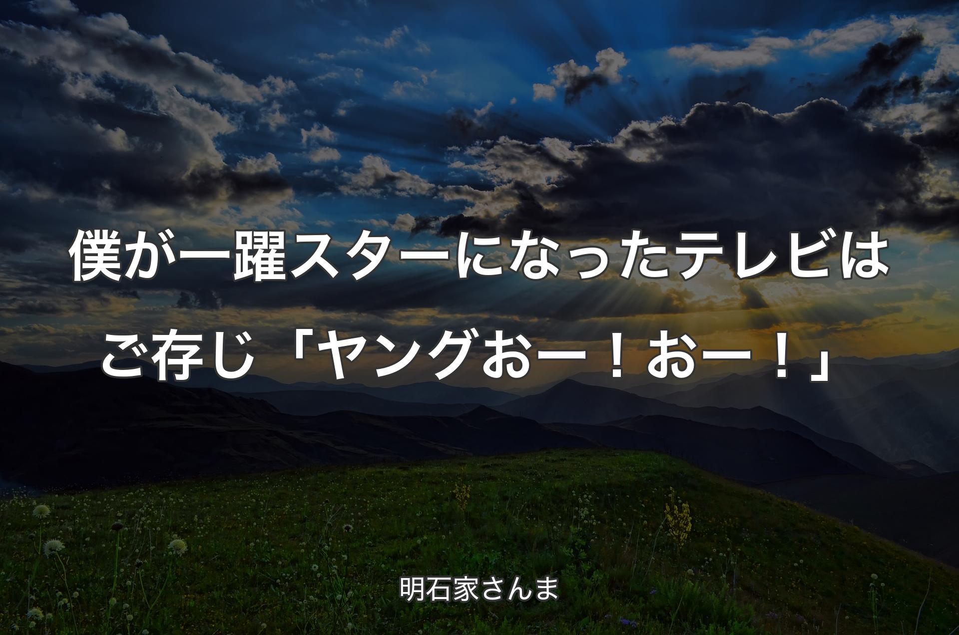 僕が一躍スターになったテレビはご存じ「ヤングおー！おー！」 - 明石家さんま