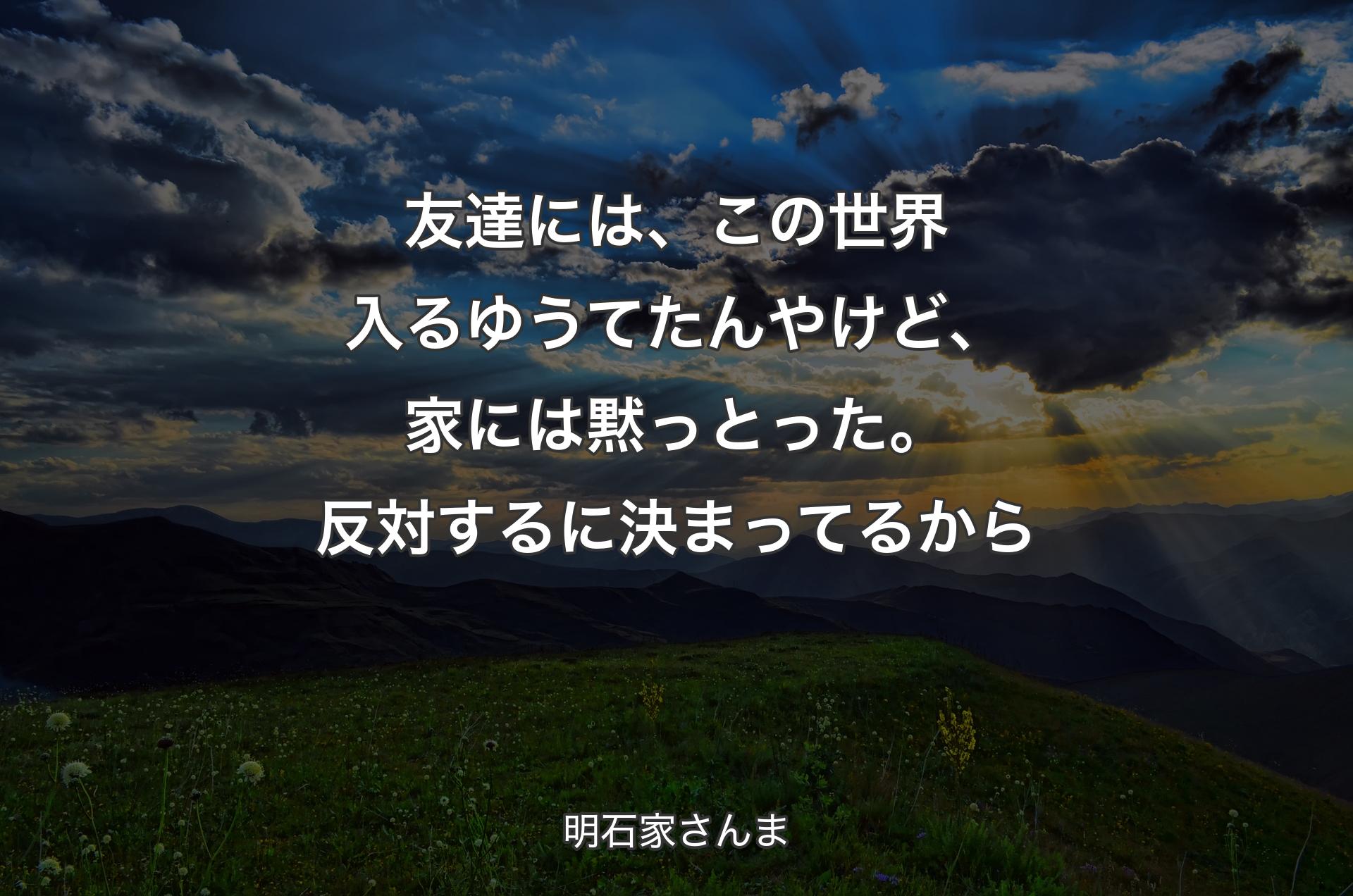 友達には、この世界入るゆうてたんやけど、家には黙っとった。反対するに決まってるから - 明石家さんま