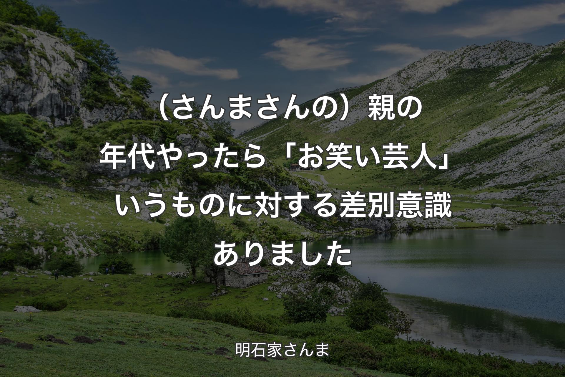 【背景1】（さんまさんの）親の年代やったら「お笑い芸人」いうものに対する差別意識ありました - 明石家さんま