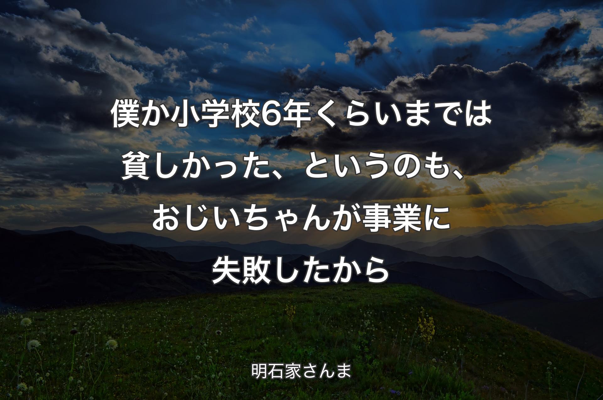 僕か小学校6年くらいまでは貧しかった、というのも、おじいちゃんが事業に失敗したから - 明石家さんま