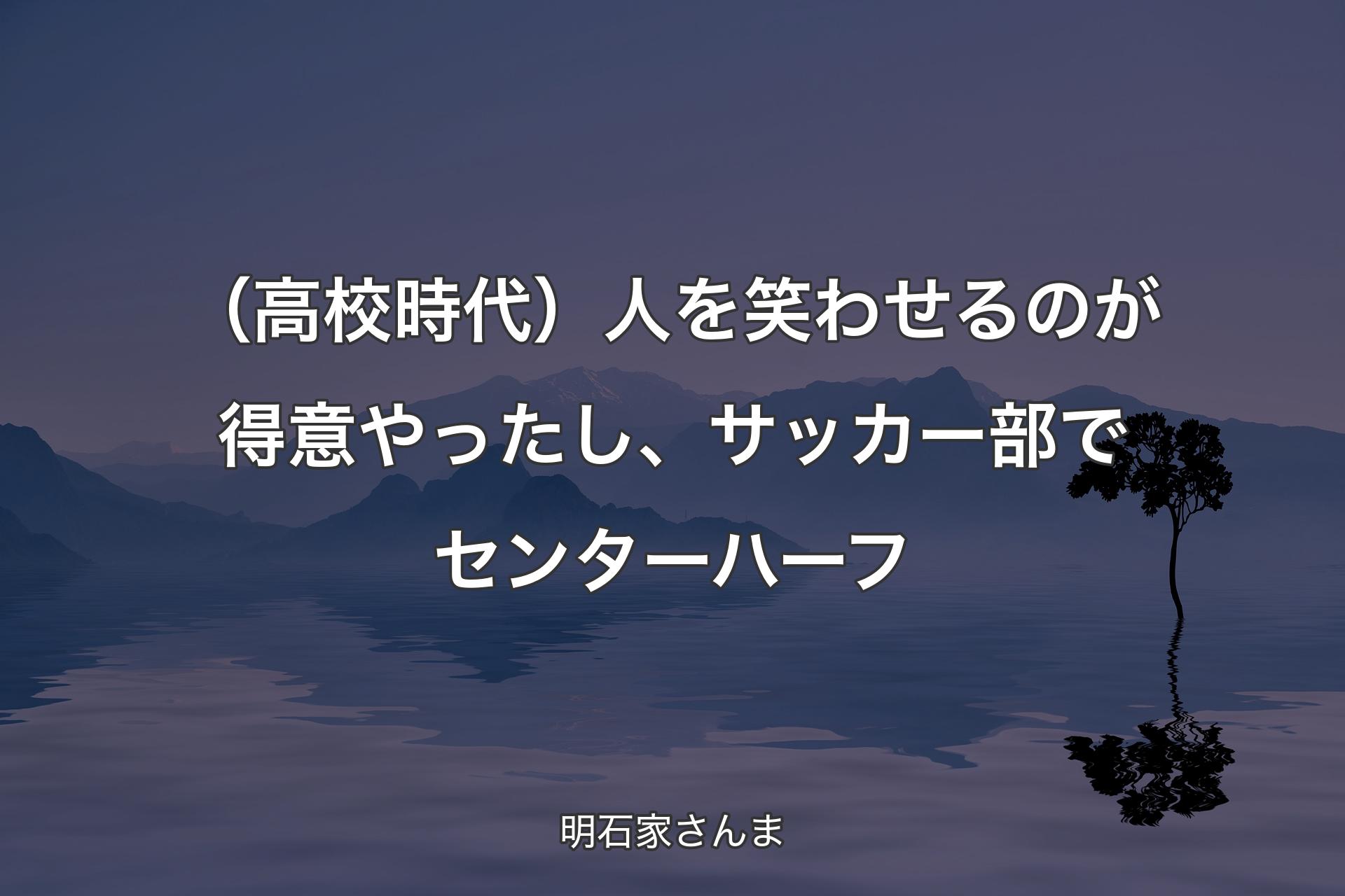 【背景4】（高校時代）人を笑わせるのが得意やったし、サッカー部でセンターハーフ - 明石家さんま