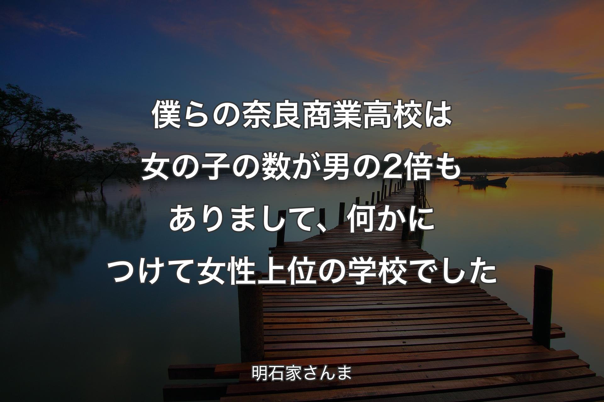 僕らの奈良商業高校は女の子の数が男の2倍もありまして、何かにつけて女性上位の学校でした - 明石家さんま