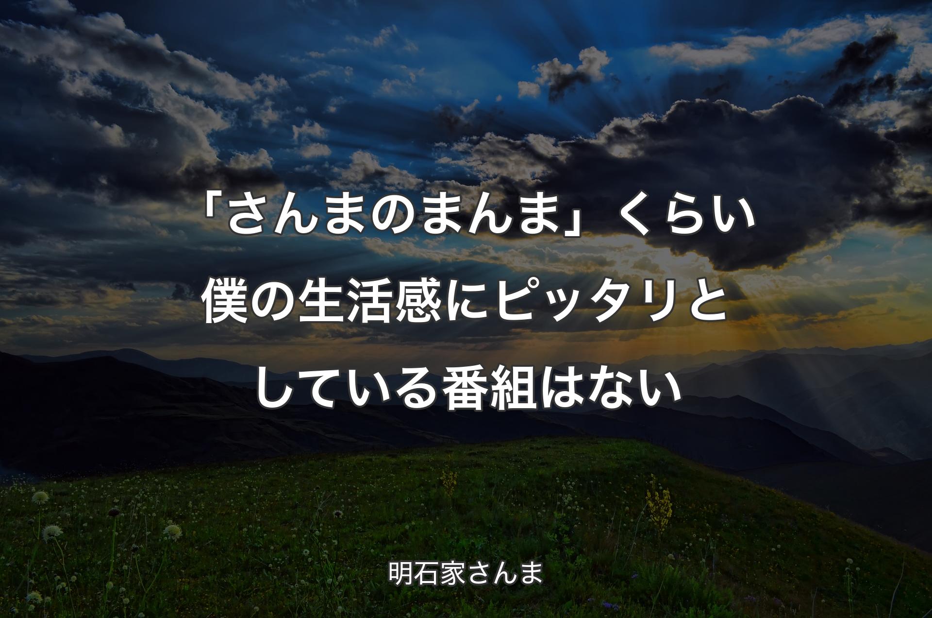 「さんまのまんま」くらい僕の生活感にピッタリとしている番組はない - 明石家さんま