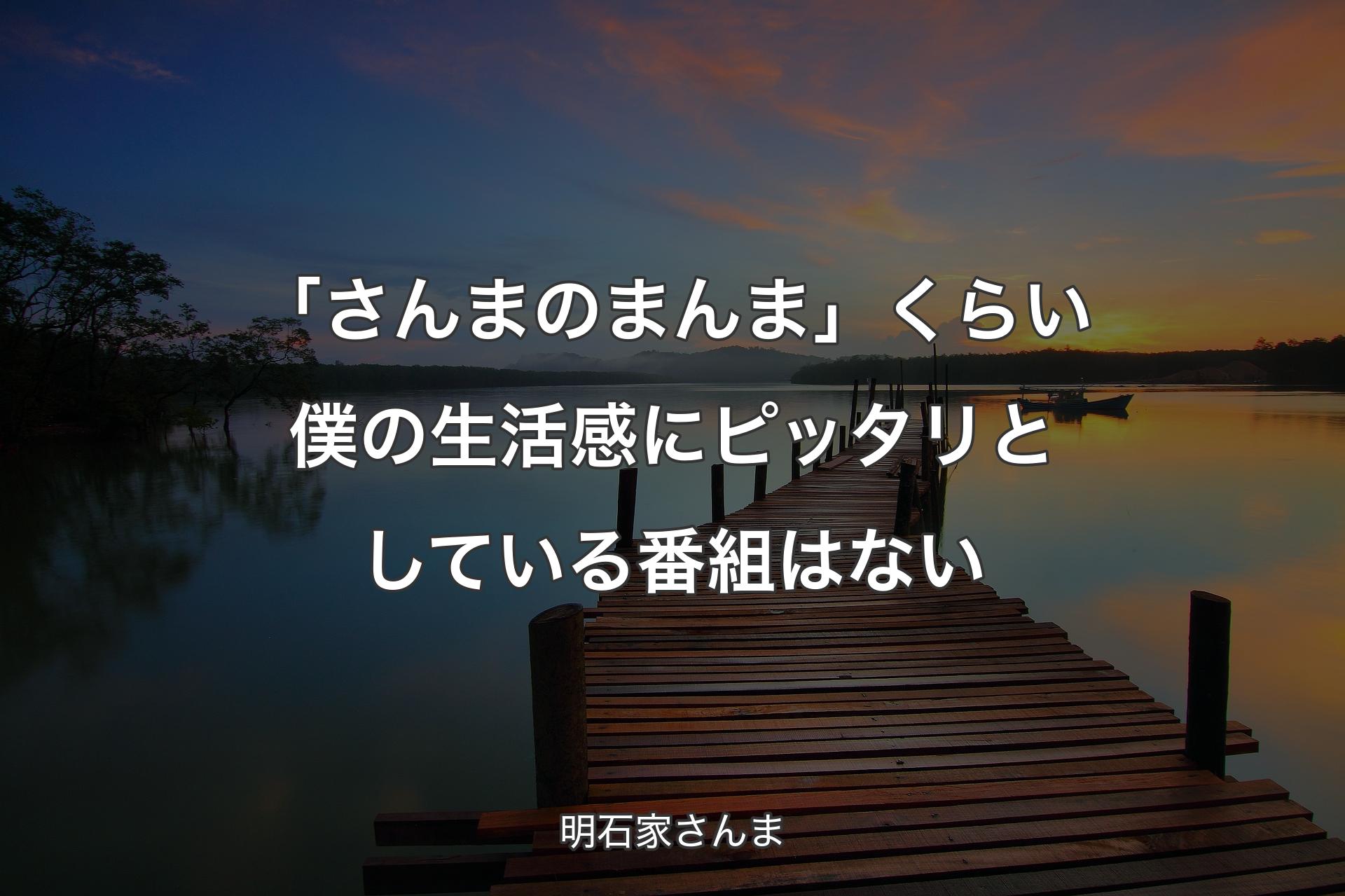 【背景3】「さんまのまんま」くらい僕の生活感にピッタリとしている番組はない - 明石家さんま