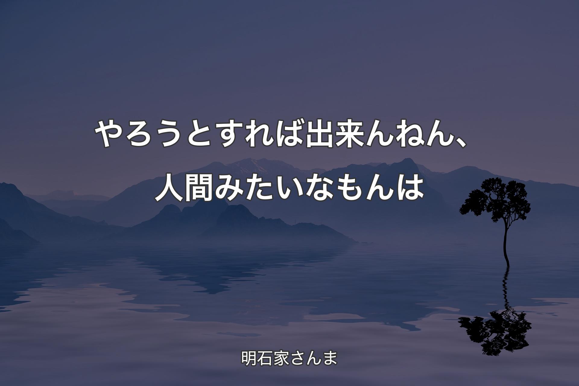 やろうとすれば出来んねん、人間みたいなもんは - 明石家さんま