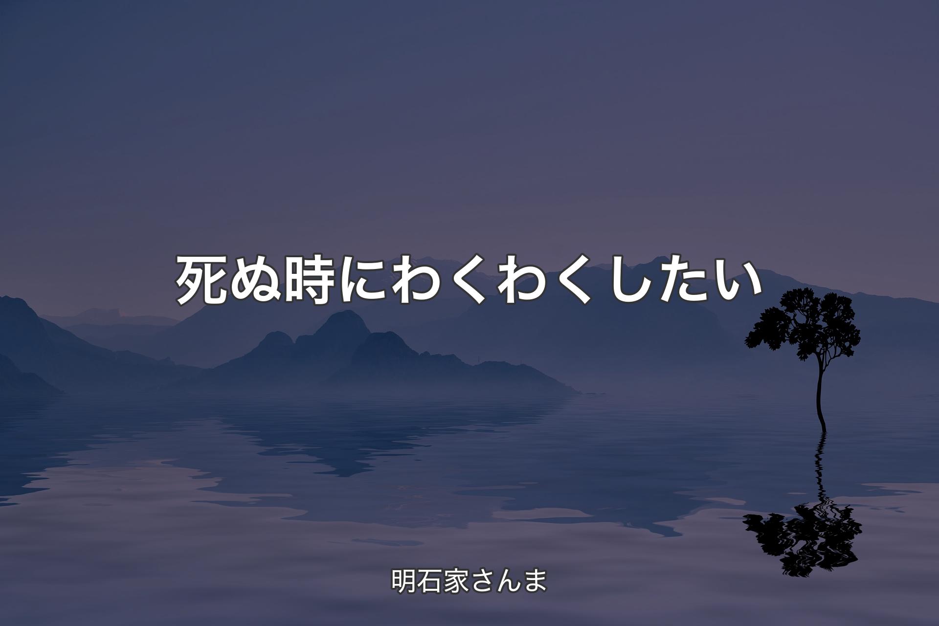 死ぬ時にわくわくしたい - 明石家さんま