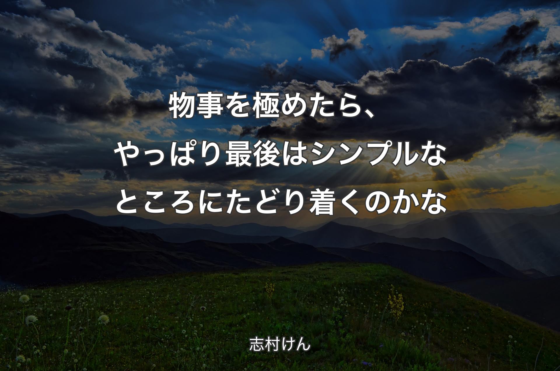 物事を極めたら、やっぱり最後はシンプルなところにたどり着くのかな - 志村けん