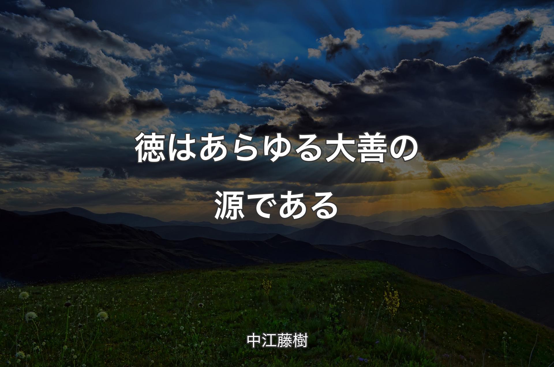 徳はあらゆる大善の源である - 中江藤樹