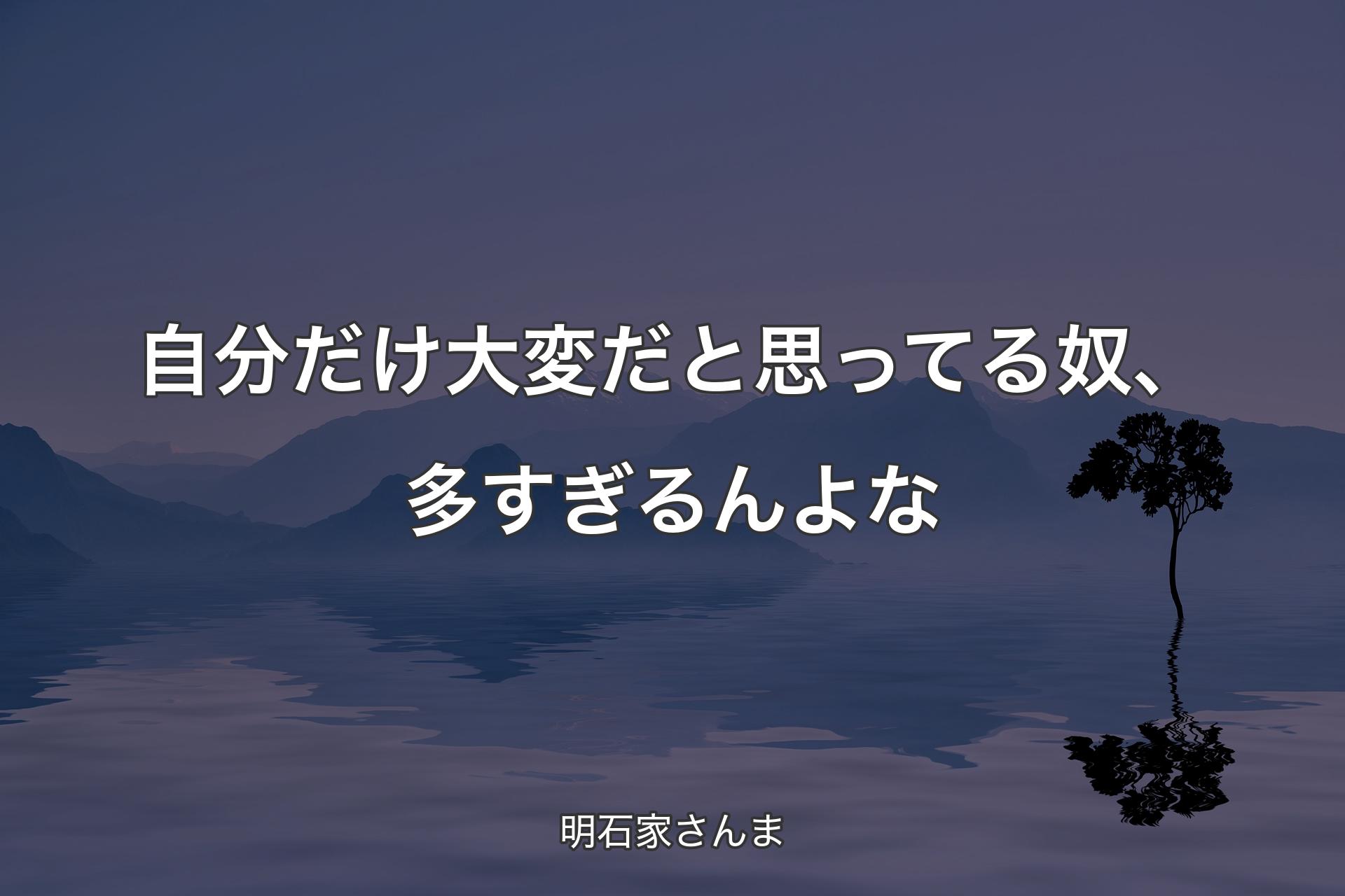 【背景4】自分だけ大変だと思ってる奴、多すぎるんよな - 明石家さんま