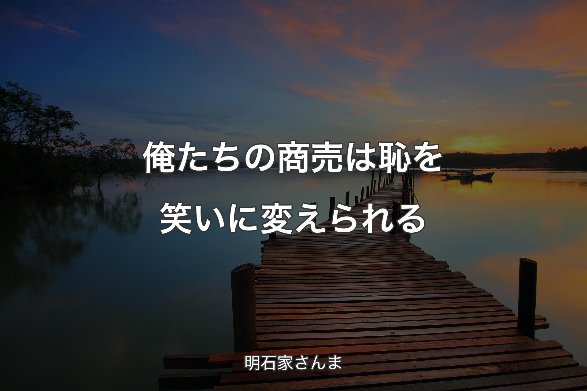 【背景3】俺たちの商売は恥を笑いに変えられる - 明石家さんま