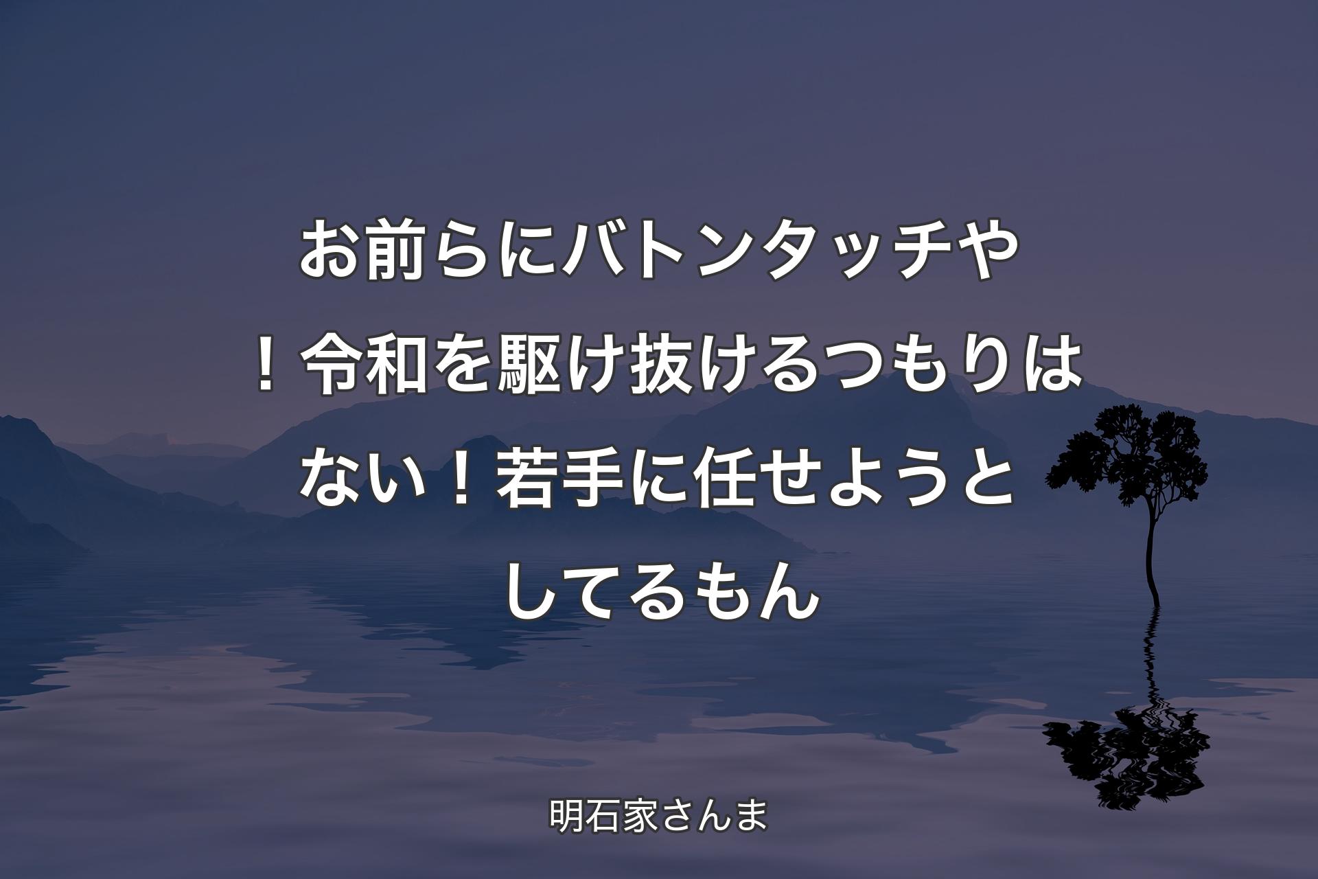 【背景4】お前らにバトンタッチや！ 令和を駆け抜けるつもりはない！ 若手に任せようとしてるもん - 明石家さんま