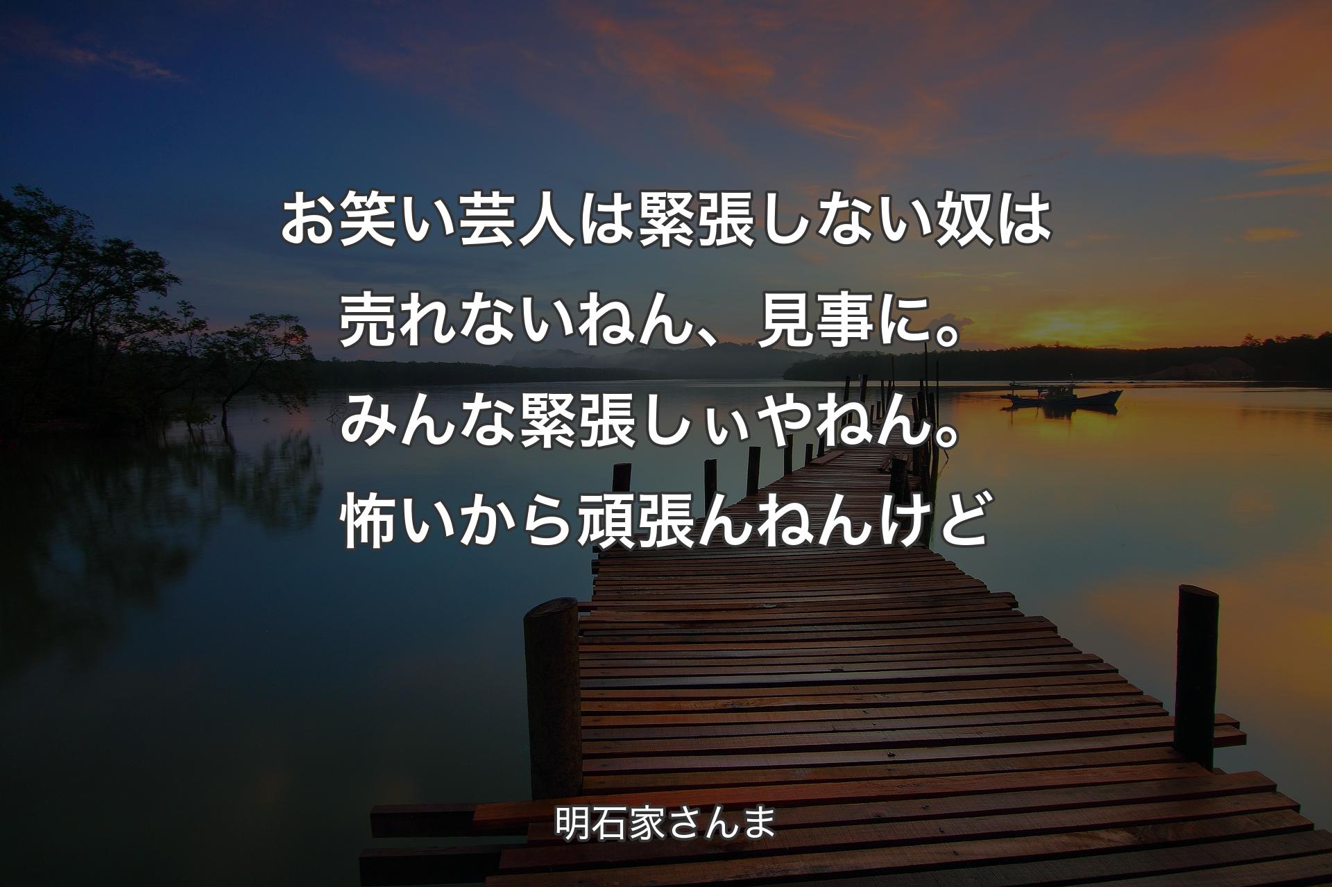 お笑い芸人は緊張しない奴は売れないねん、見事に。みんな緊張しぃやねん。怖いから頑張んねんけど - 明石家さんま