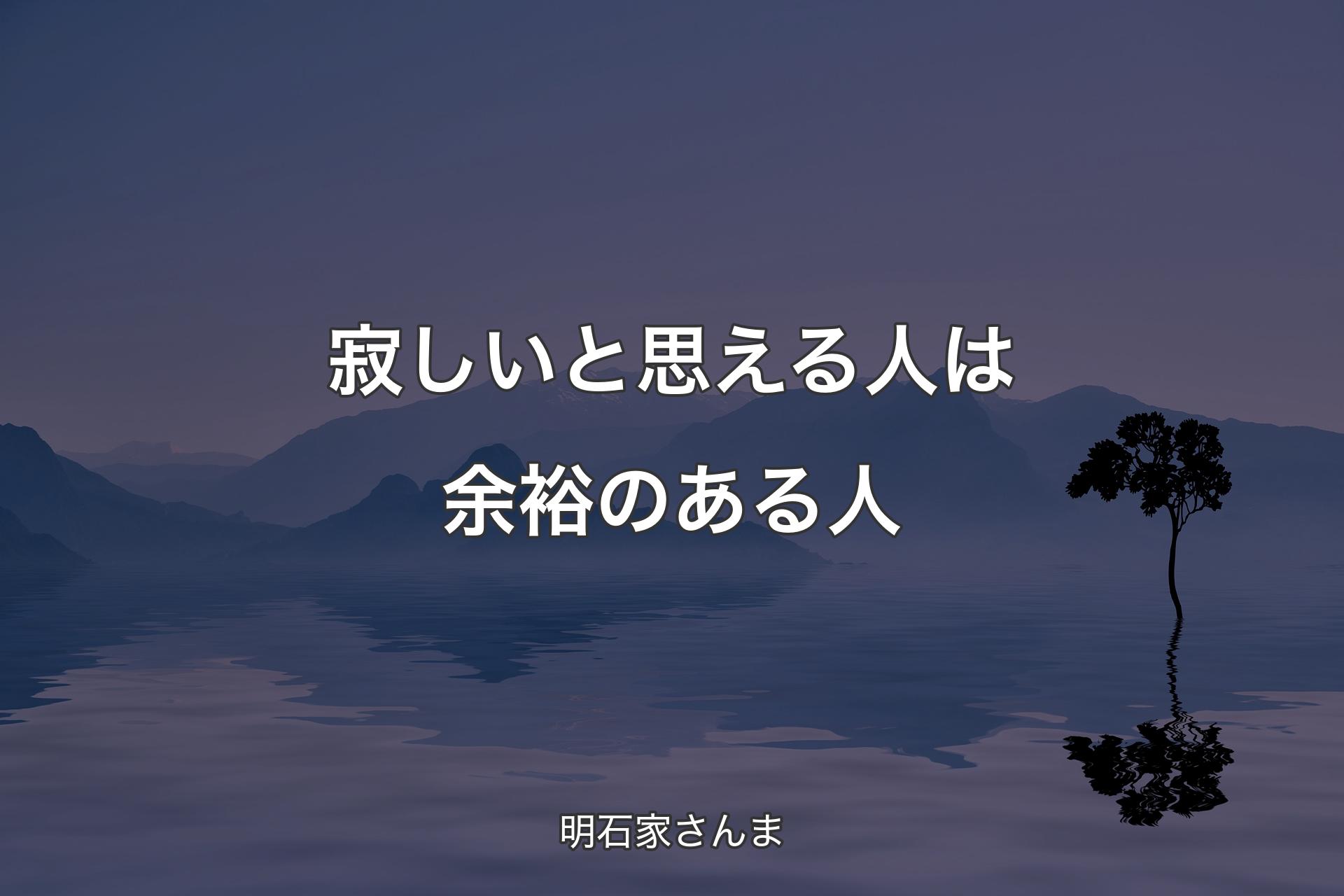 【背景4】寂しいと思える人は余裕のある人 - 明石家さんま