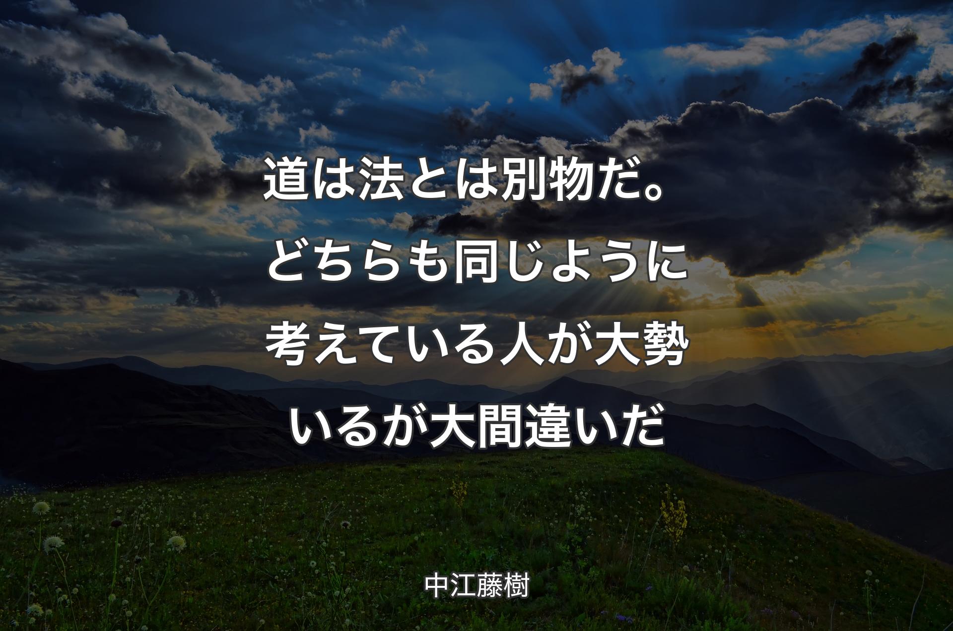 道は法とは別物だ。どちらも同じように考えている人が大勢いるが大間違いだ - 中江藤樹