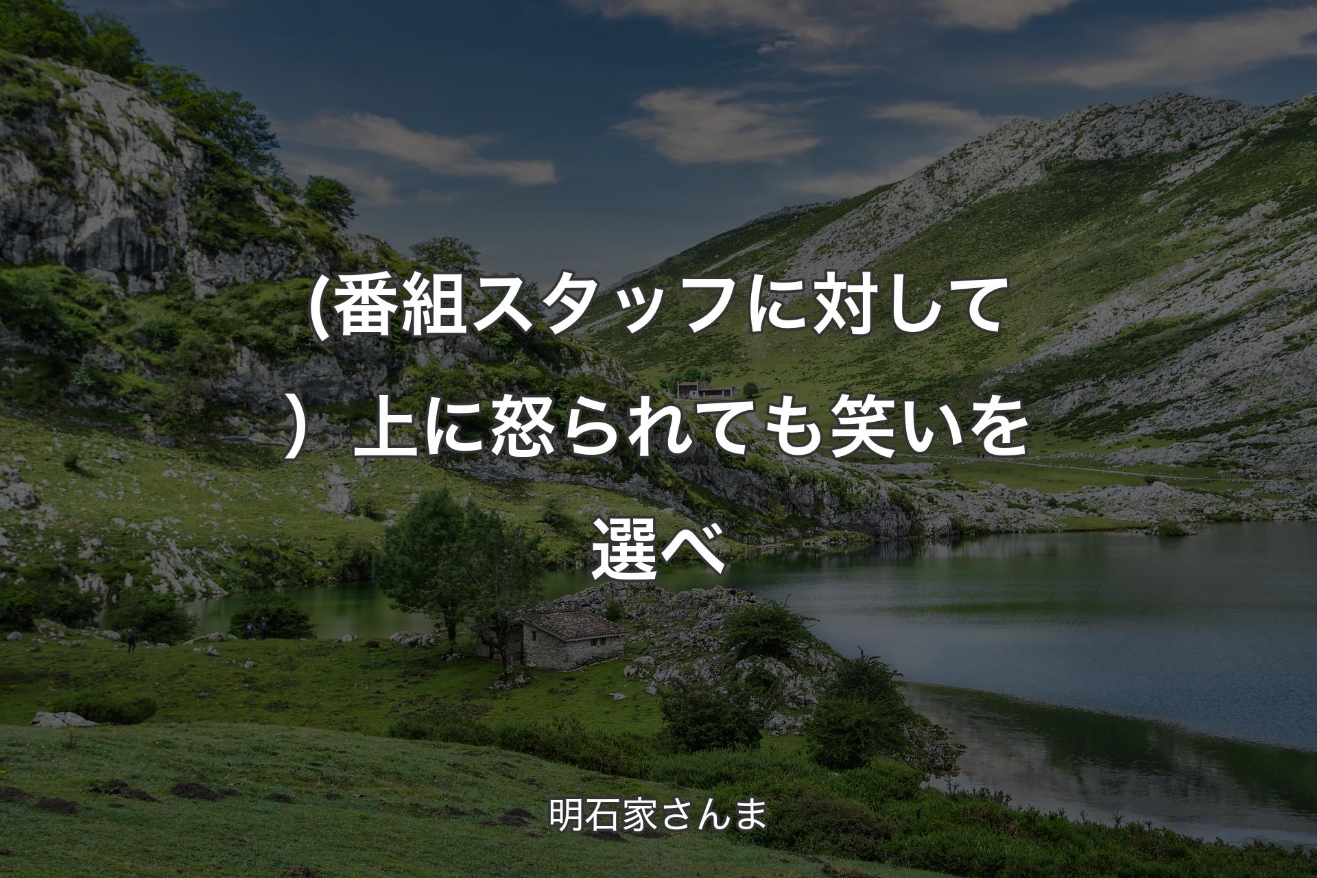 (番組スタッフに対して）上に怒られても笑いを選べ - 明石家さんま