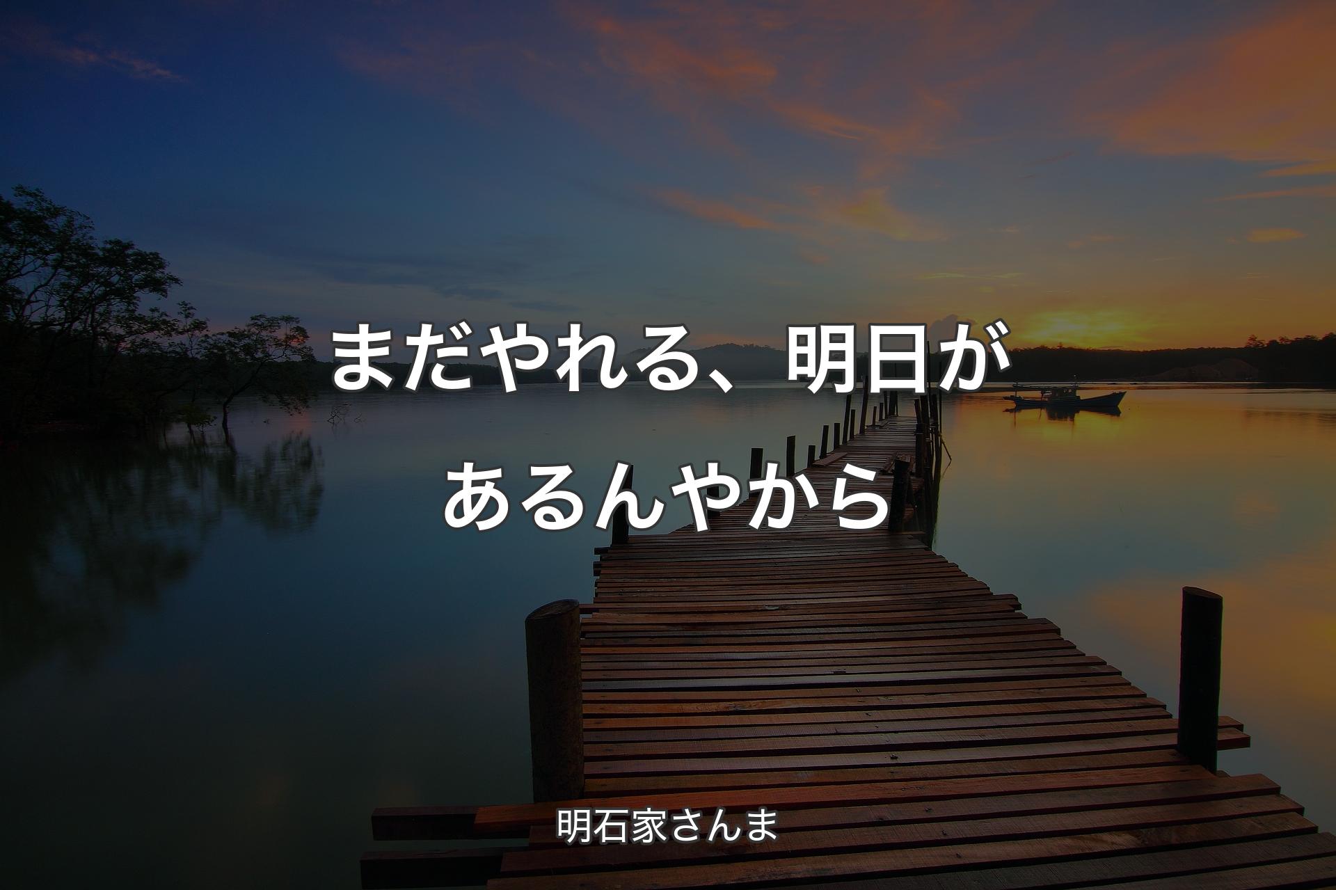 【背景3】まだやれる、明日があるんやから - 明石家さんま