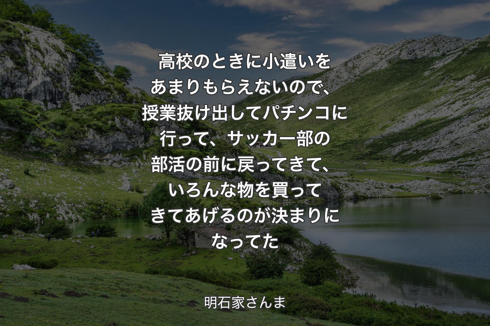 【背景1】高校のときに小遣いをあまりもらえないので、授業抜け出してパチンコに行って、サッカー部の部活の前に戻ってきて、いろんな物を買ってきてあげるのが決まりになってた - 明石家さんま