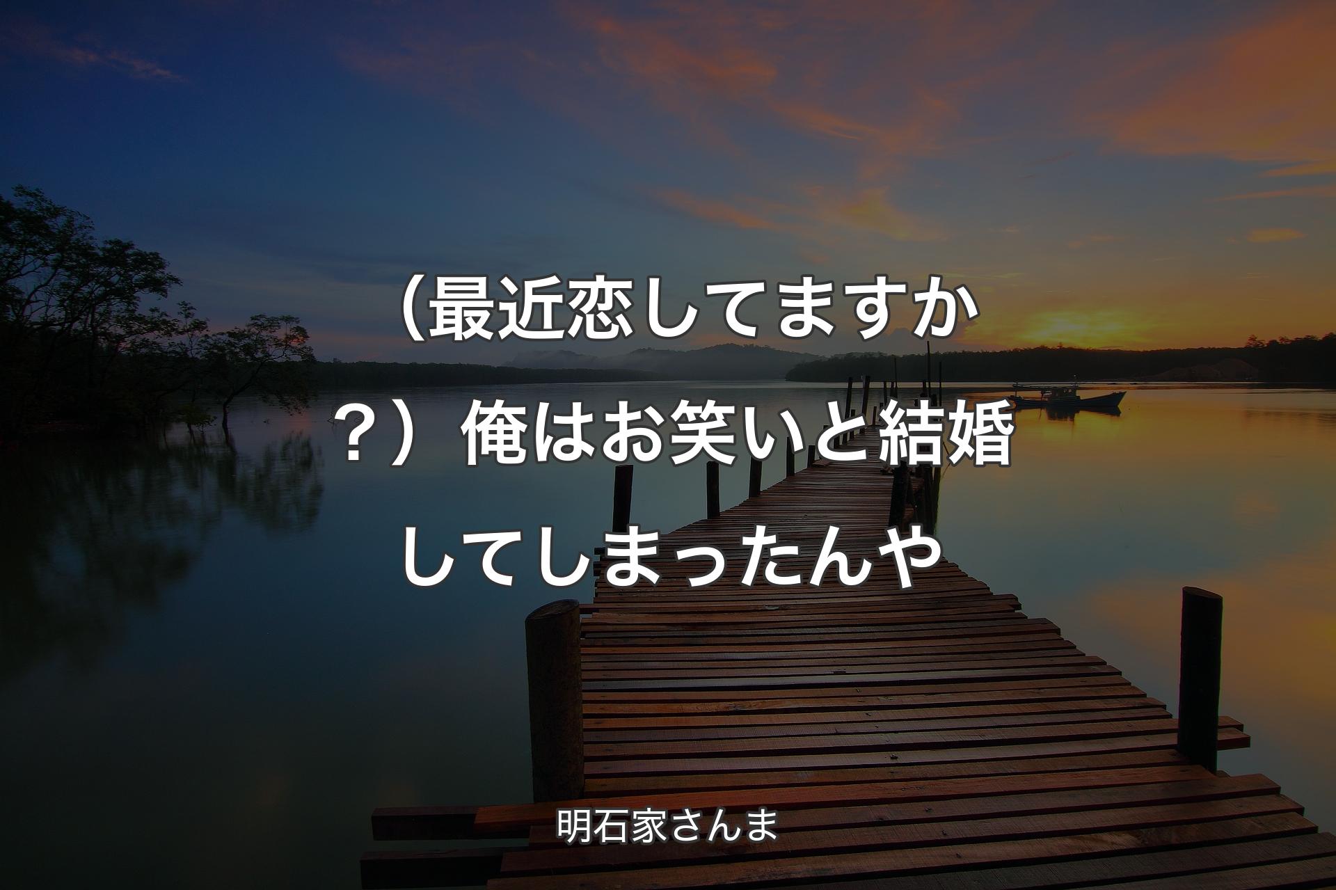 （最近恋してますか？）俺はお笑いと結婚してしまったんや - 明石家さんま