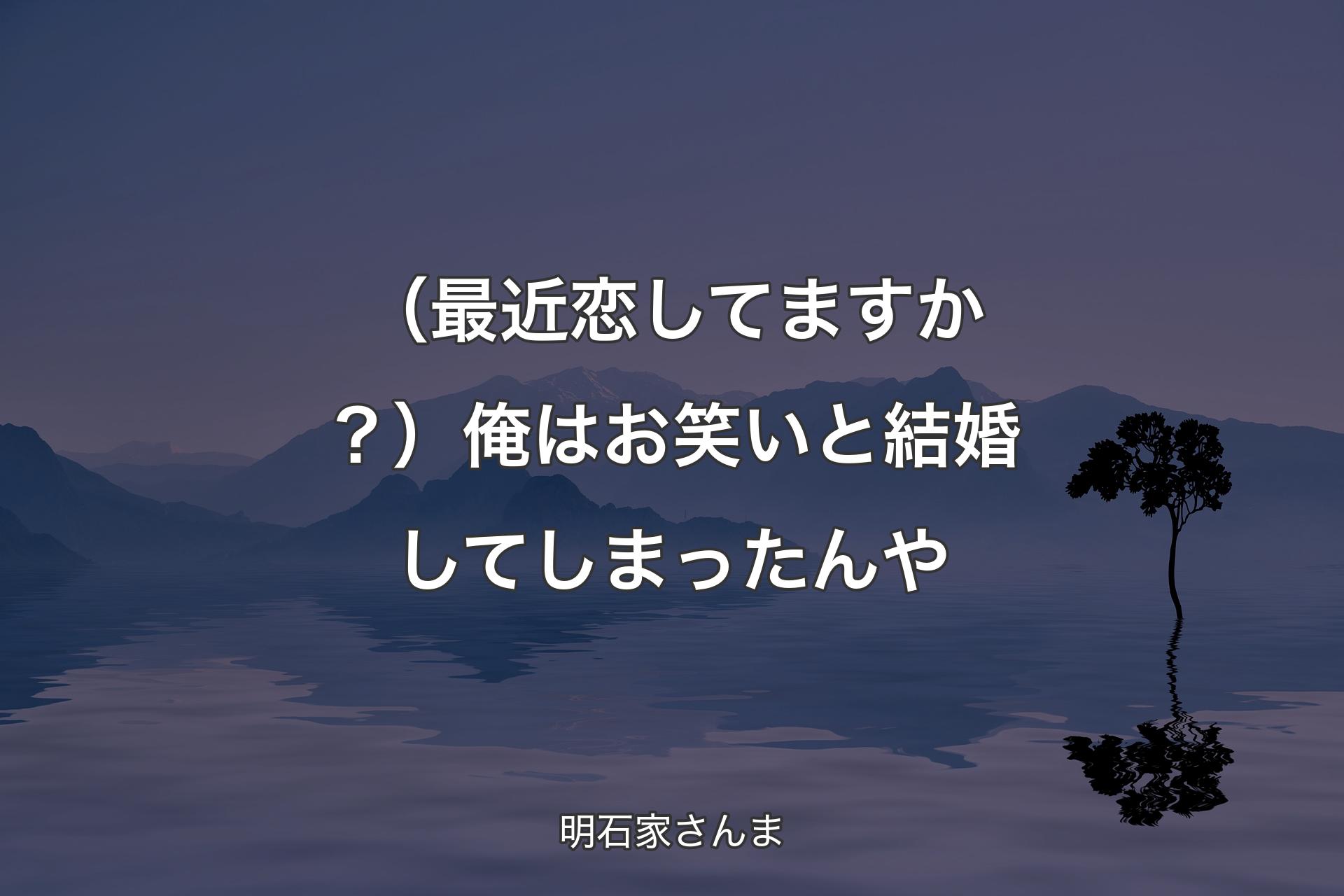 （最近恋してますか？）俺はお笑いと結婚してしまったんや - 明石家さんま