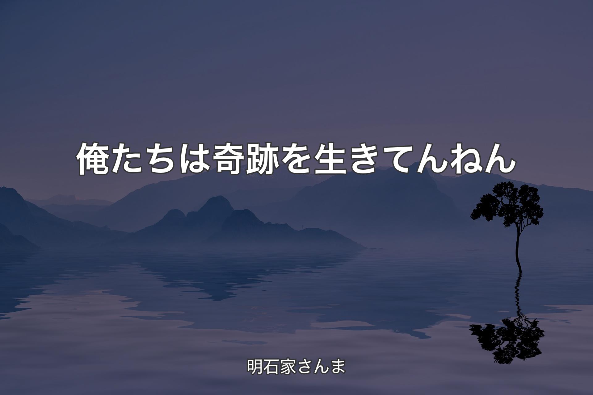 【背景4】俺たちは奇跡を生きてんねん - 明石家さんま