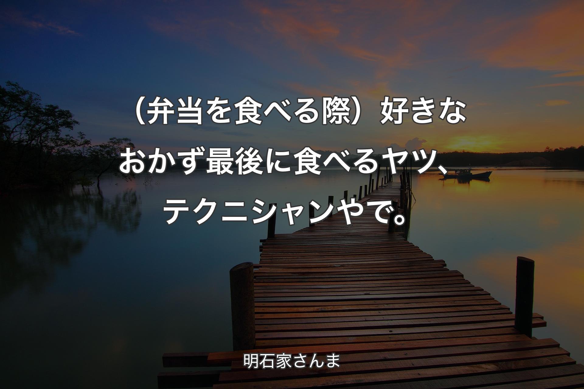 【背景3】（弁当を食べる際）好きなおかず最後に食べるヤツ、テクニシャンやで。 - 明石家さんま