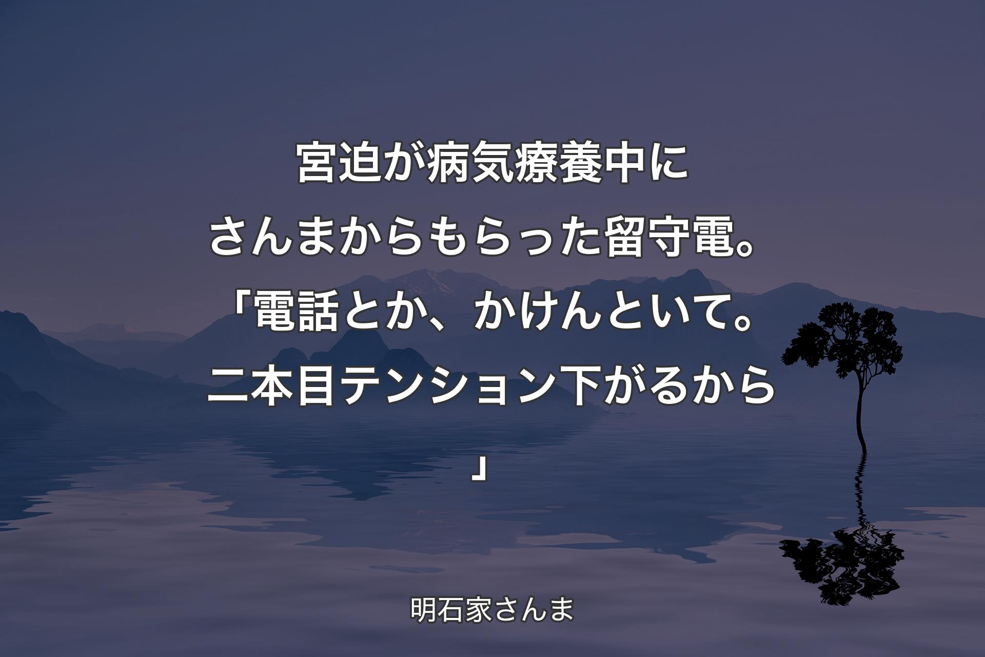 【背景4】宮迫が病気療養中にさんまからもらった留守電。「電話とか、かけんといて。二本目テンション下がるから」 - 明石家さんま