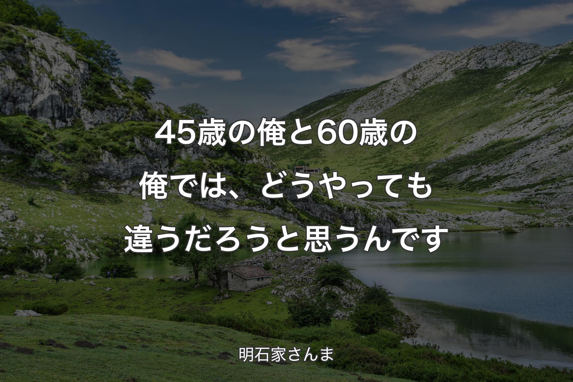 45歳の俺と60歳の俺では、どうやっても違うだろうと思うんです - 明石家さんま