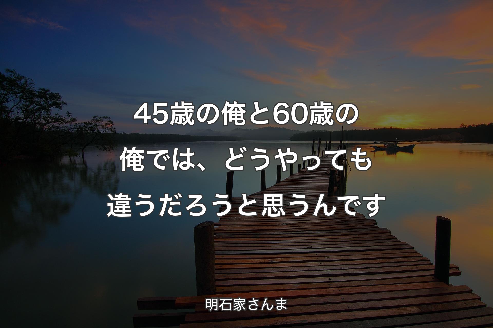 【背景3】45歳の俺と60歳の俺では、どうやっても違うだろうと思うんです - 明石家さんま