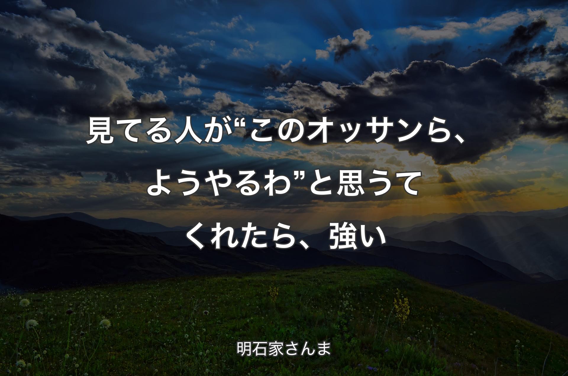 見てる人が“このオッサンら、ようやるわ”と思うてくれたら、強い - 明石家さんま