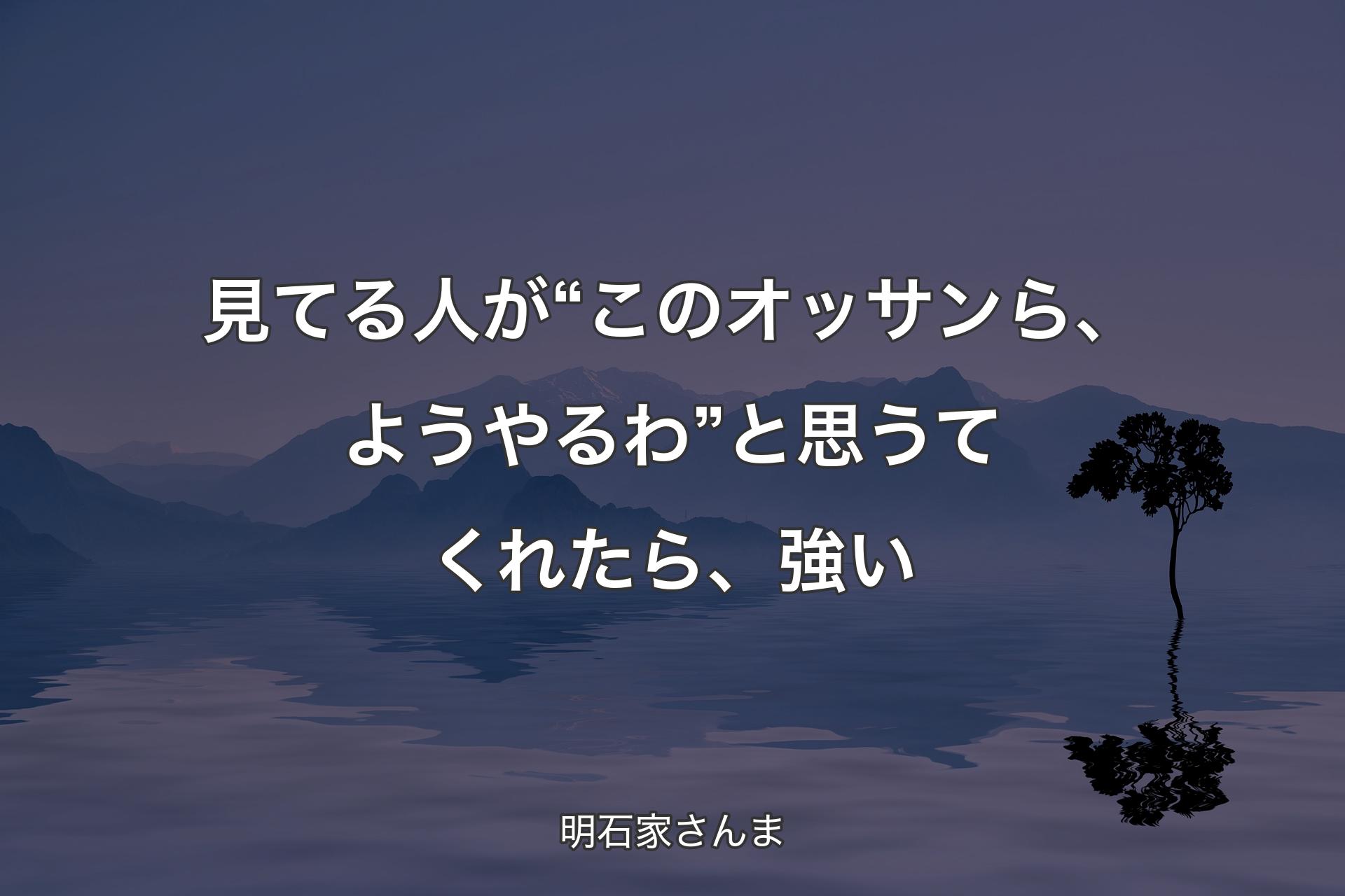 見てる人が“このオッサンら、ようやるわ”と思うてくれたら、強い - 明石家さんま