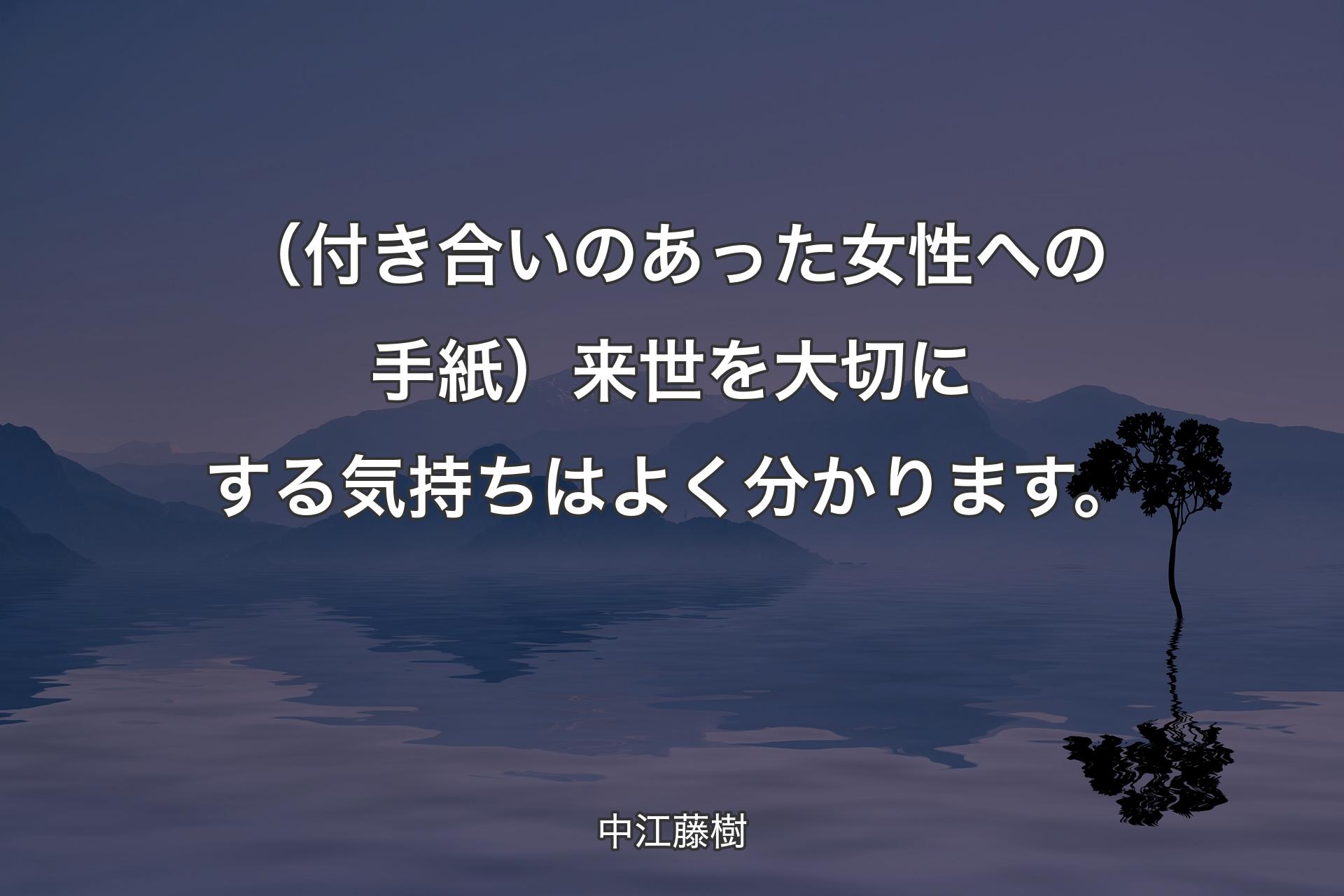 【背景4】（付き合いのあった女性への手紙）来世を大切にする気持ちはよく分かります。 - 中江藤樹