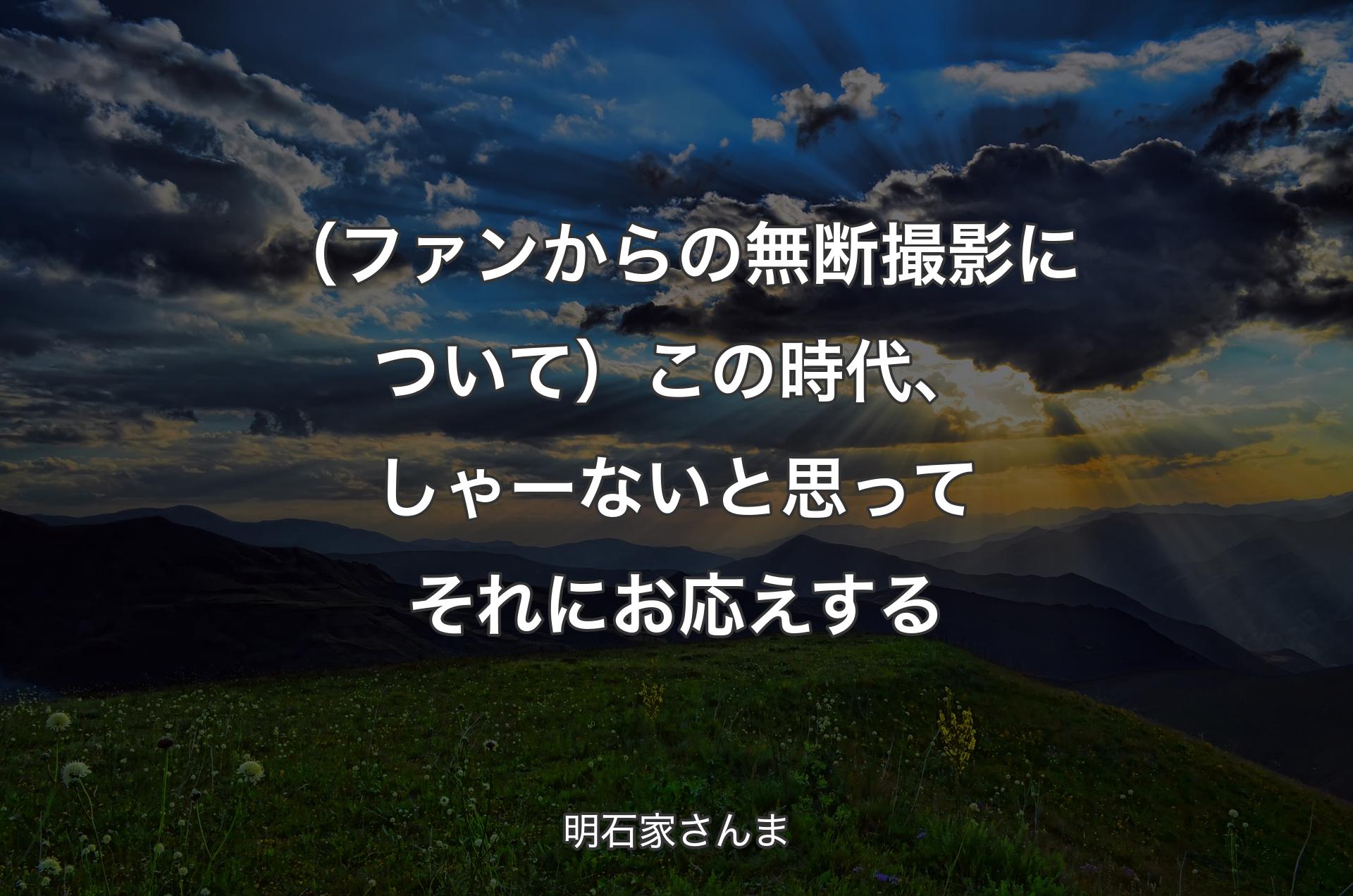 （ファンからの無断撮影について）この時代、しゃーないと思ってそれにお応えする - 明石家さんま