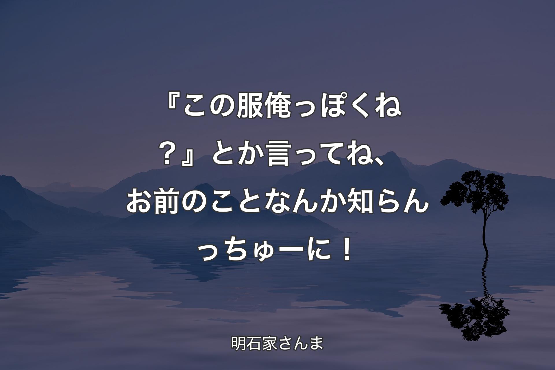 【背景4】『この服俺っぽくね？』とか言ってね、お前のことなんか知らんっちゅーに！ - 明石家さんま