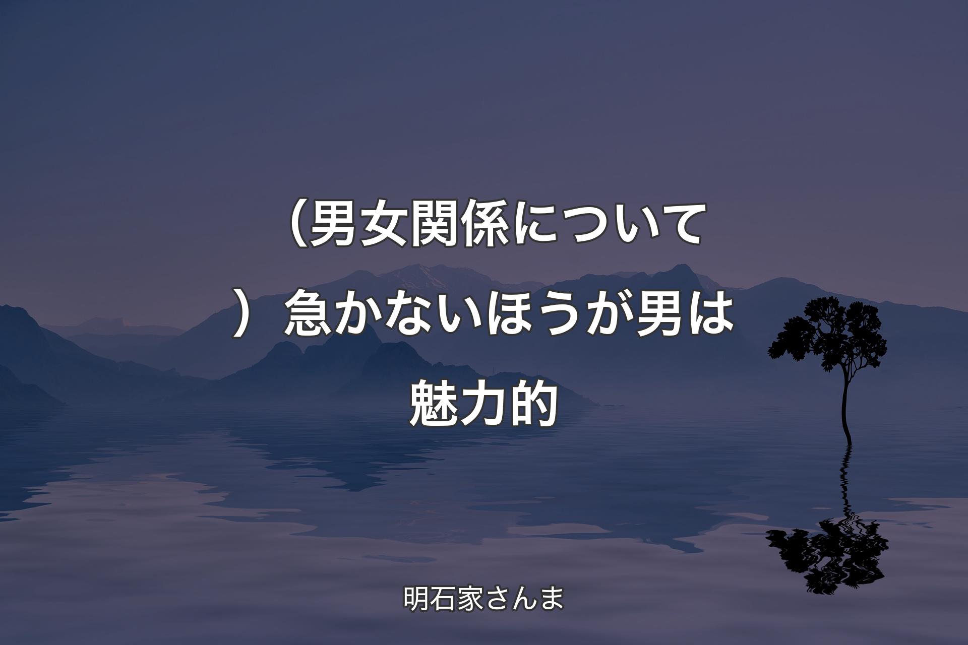 【背景4】（男女関係について）急かないほうが男は魅力的 - 明石家さんま