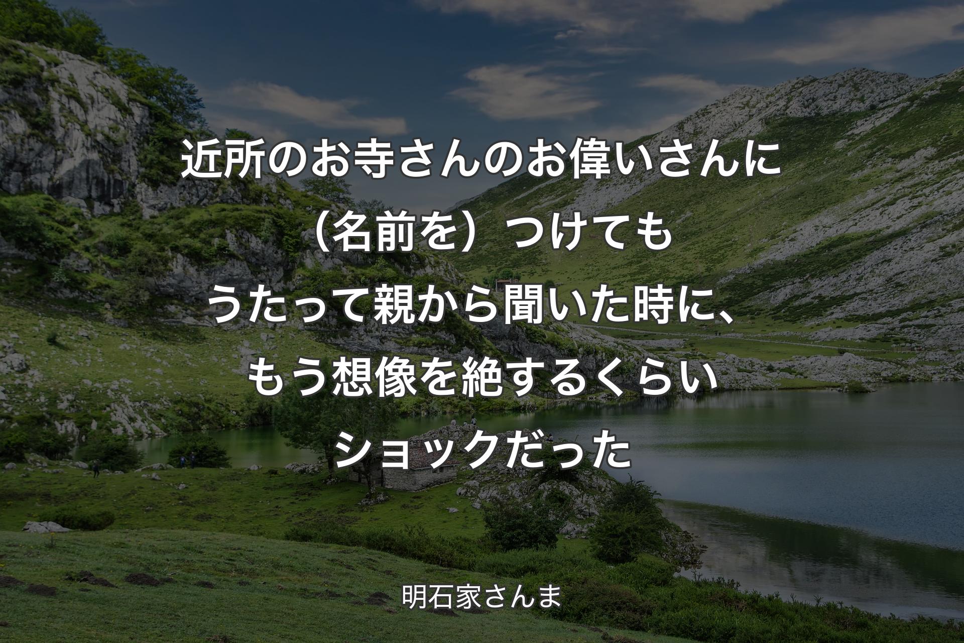 【背景1】近所のお寺さんのお偉いさんに（名前を）つけてもうたって親から聞いた時に、もう想像を絶するくらいショックだった - 明石家さんま