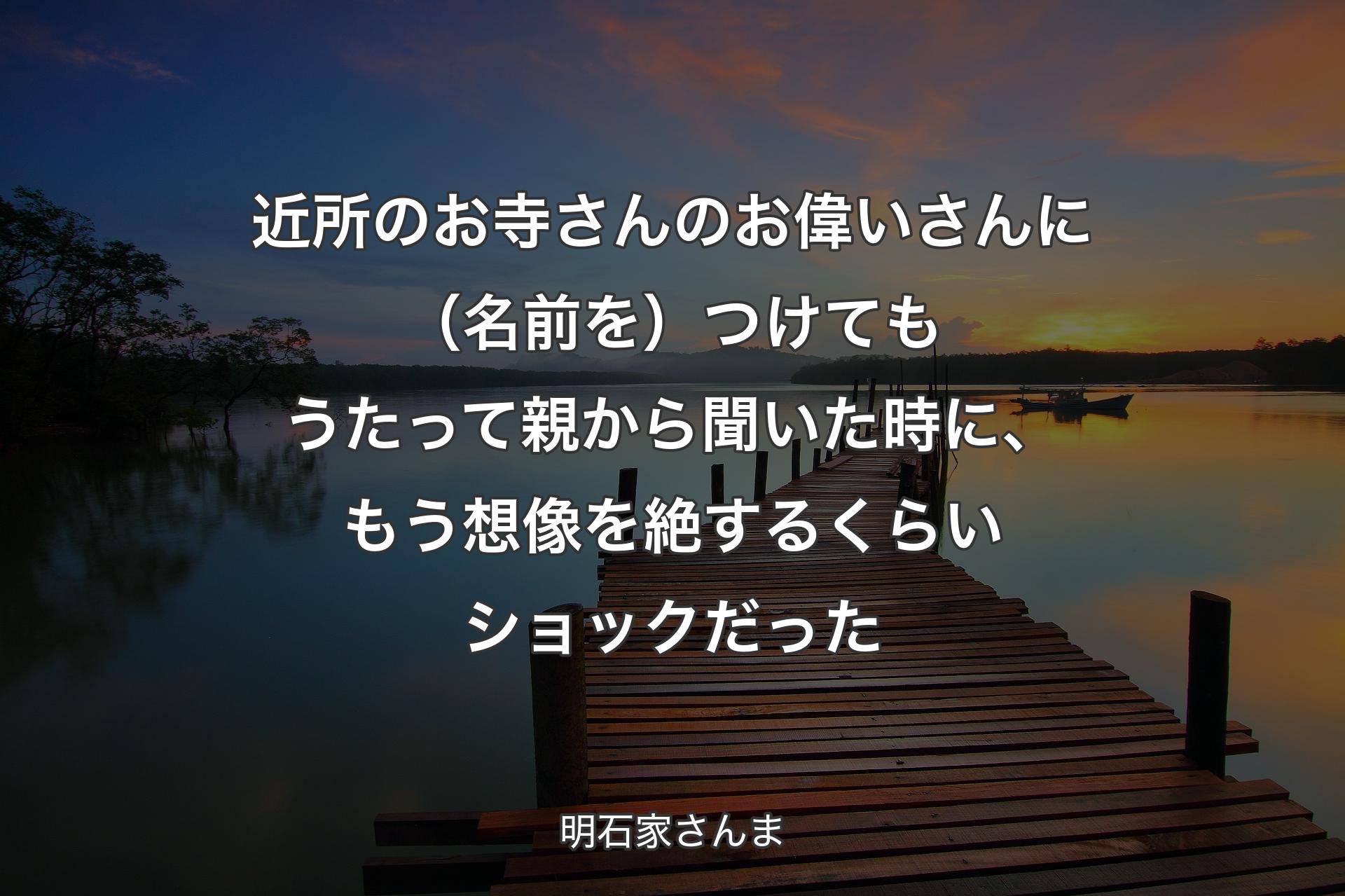 近所のお寺さんのお偉いさんに（名�前を）つけてもうたって親から聞いた時に、もう想像を絶するくらいショックだった - 明石家さんま