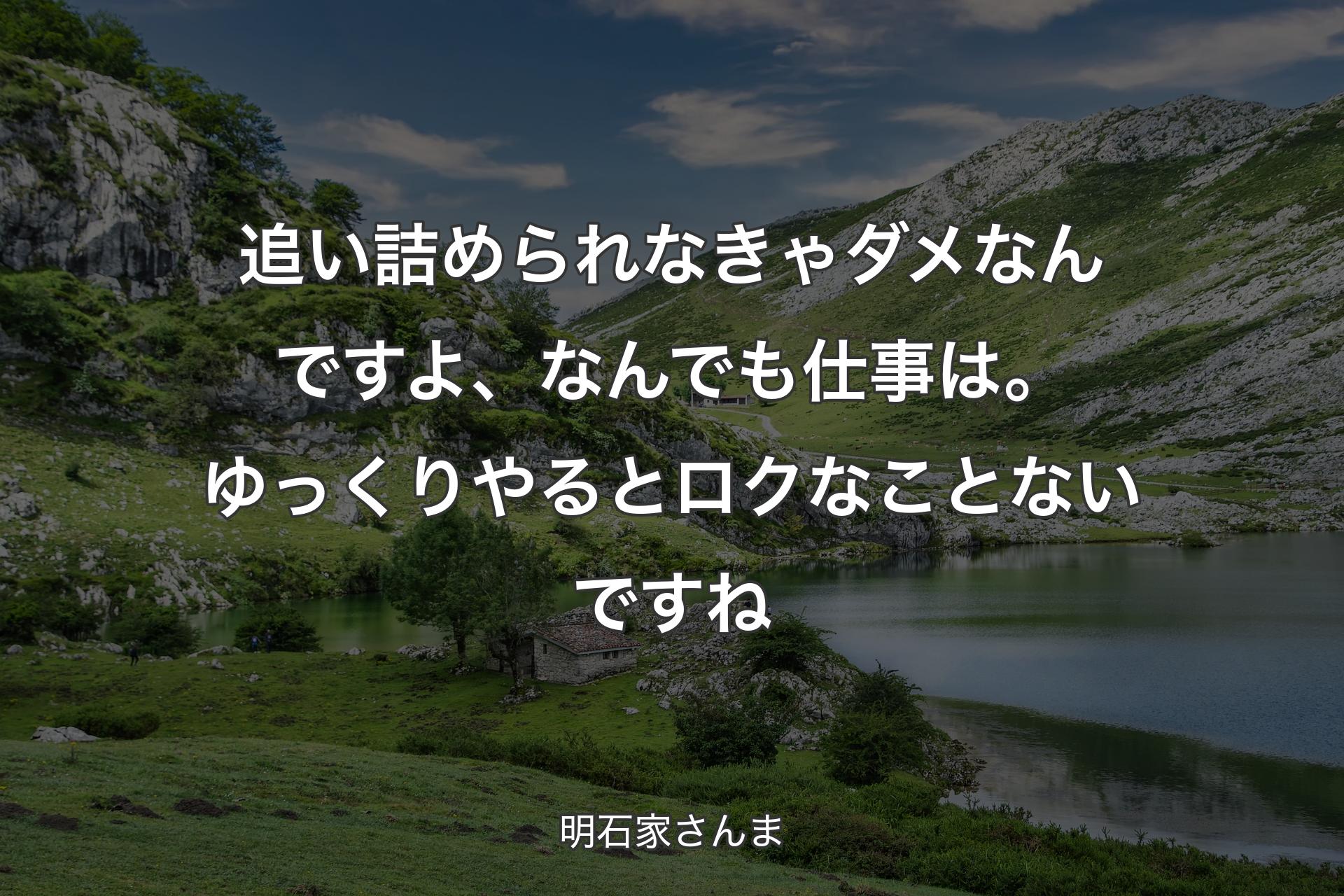 追い詰められなきゃダメなんですよ、なんでも仕事は。ゆっくりやるとロクなことないですね - 明石家さんま