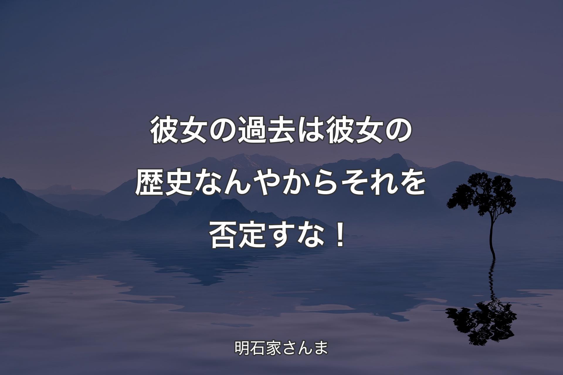 【背景4】彼女の過去は彼女の歴史なんやからそれを�否定すな！ - 明石家さんま