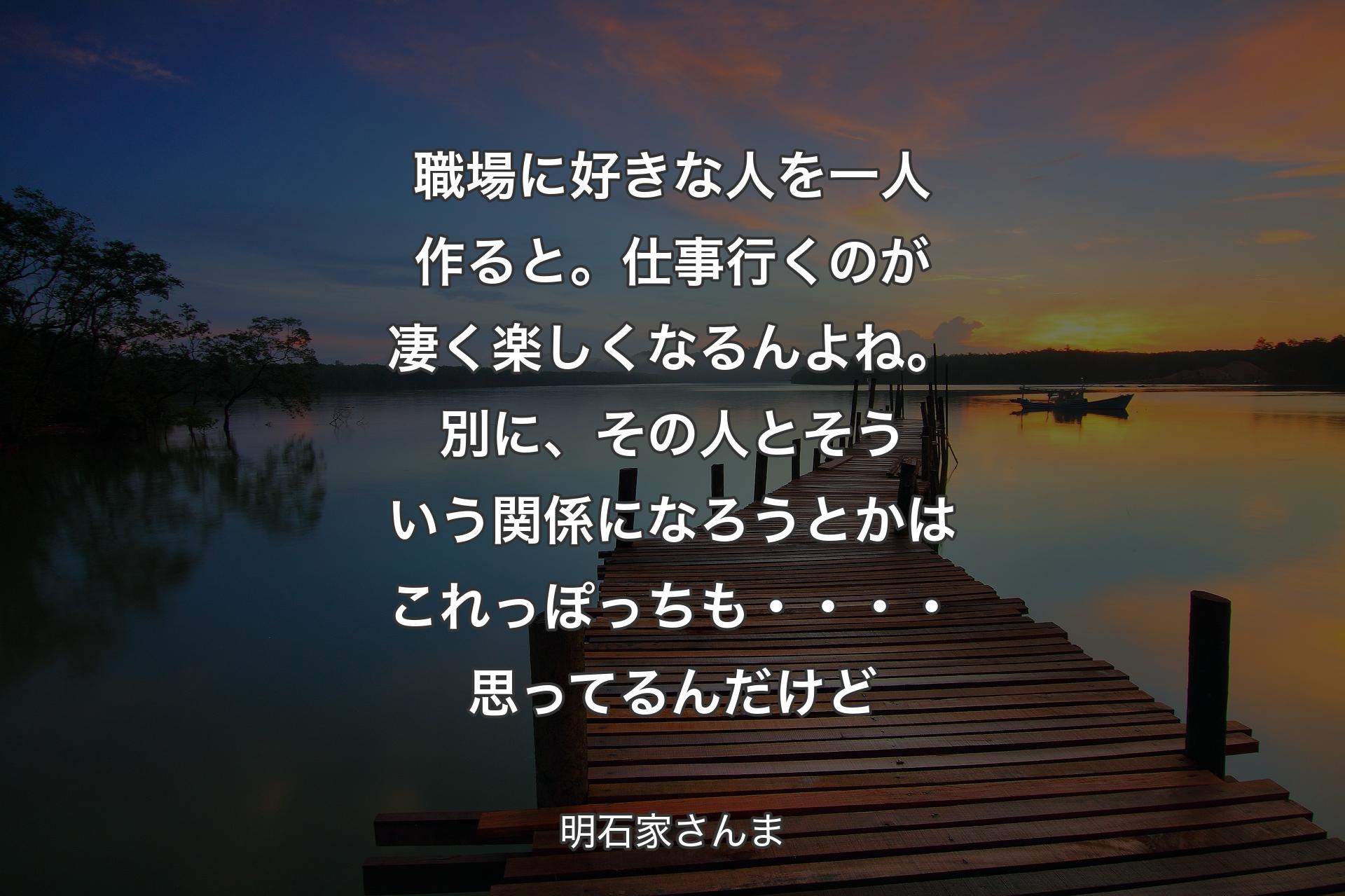 職場に好きな人を一人作ると。仕事行くのが凄く楽しくなるんよね。別に、その人とそういう関係になろうとかはこれっぽっちも・・・・思ってるんだけど - 明石家さんま