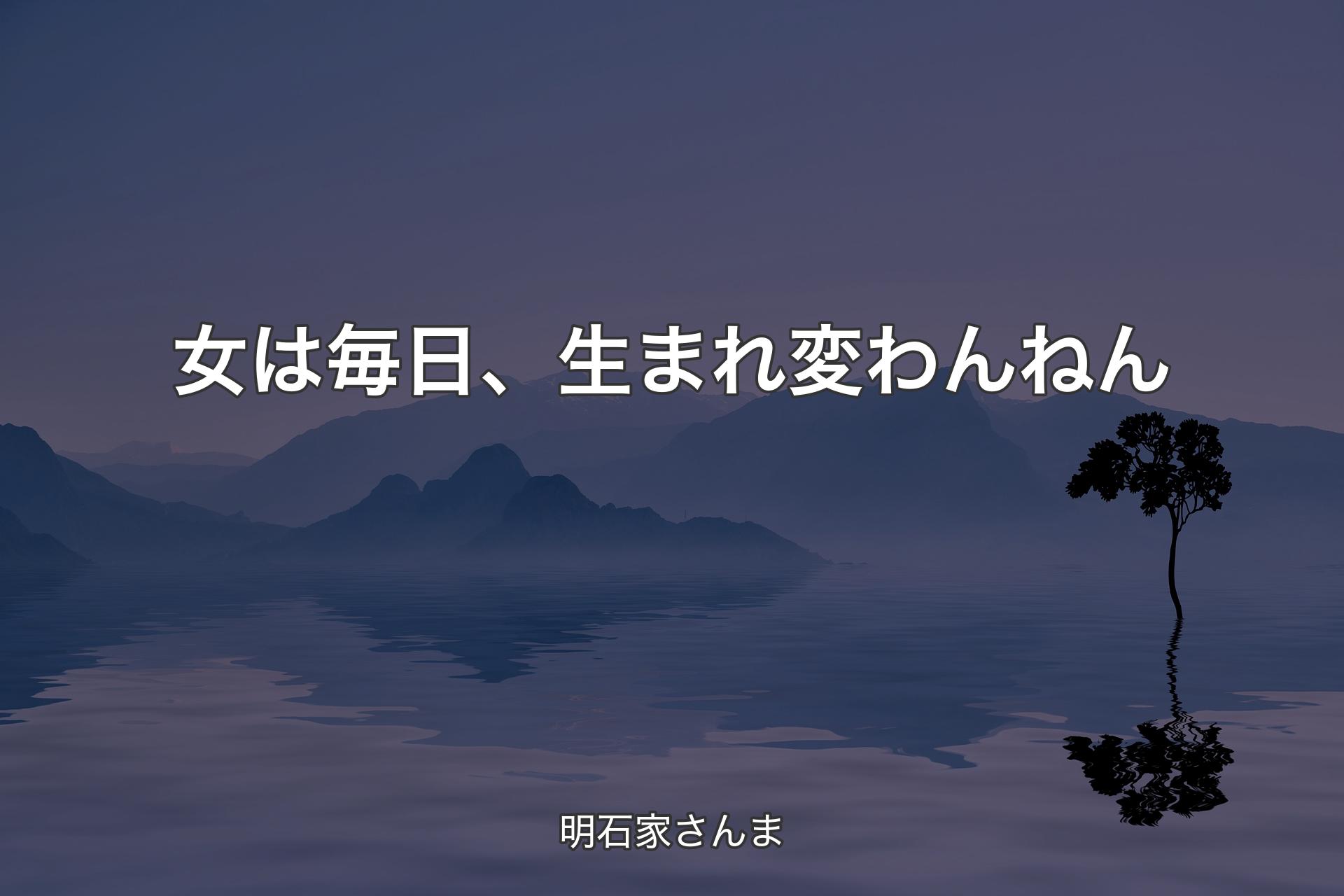 女は毎日、生まれ変わんねん - 明石家さんま