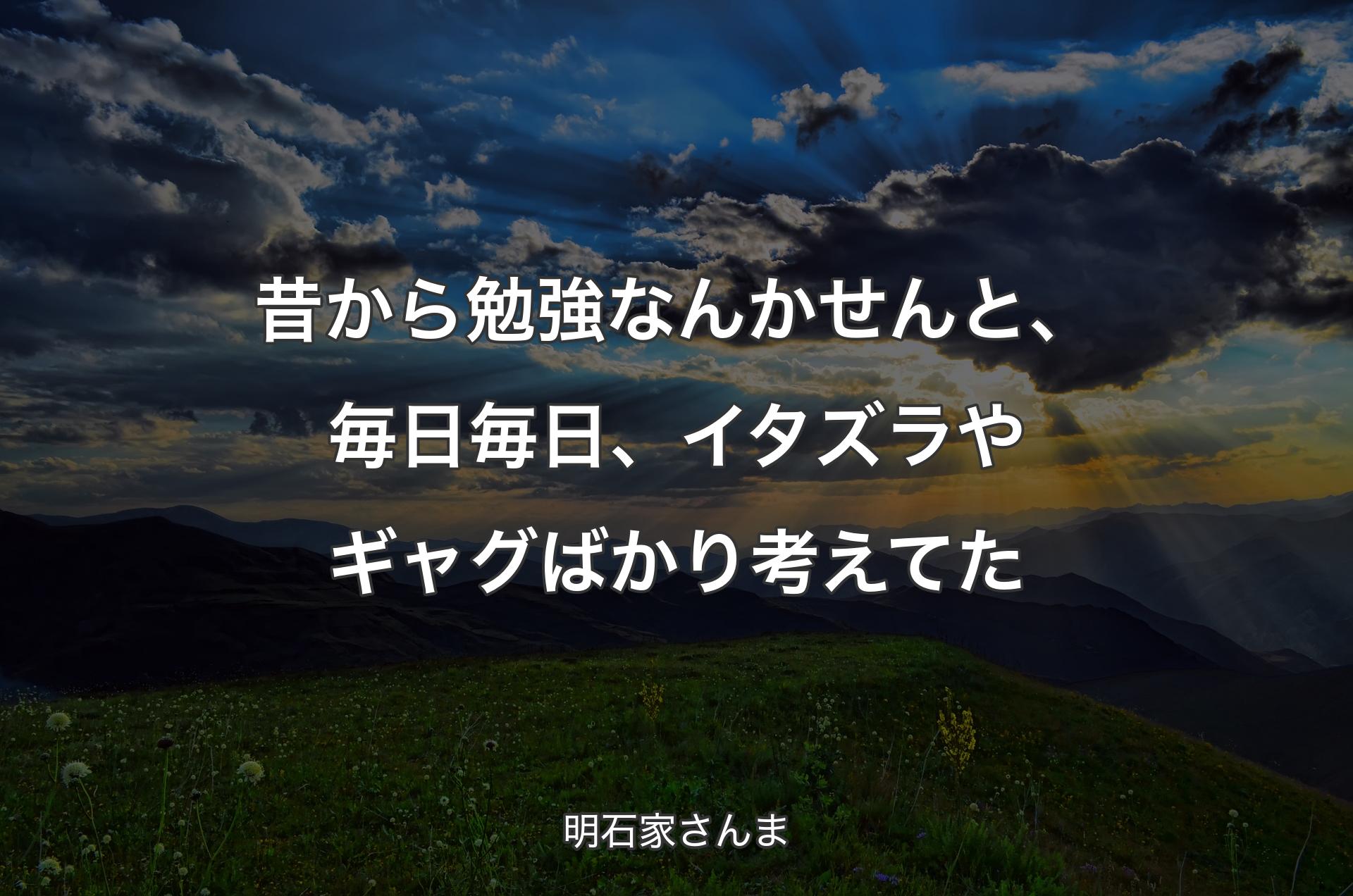 昔から勉強なんかせんと、毎日毎日、イタズラやギャグばかり考えてた - 明石家さんま