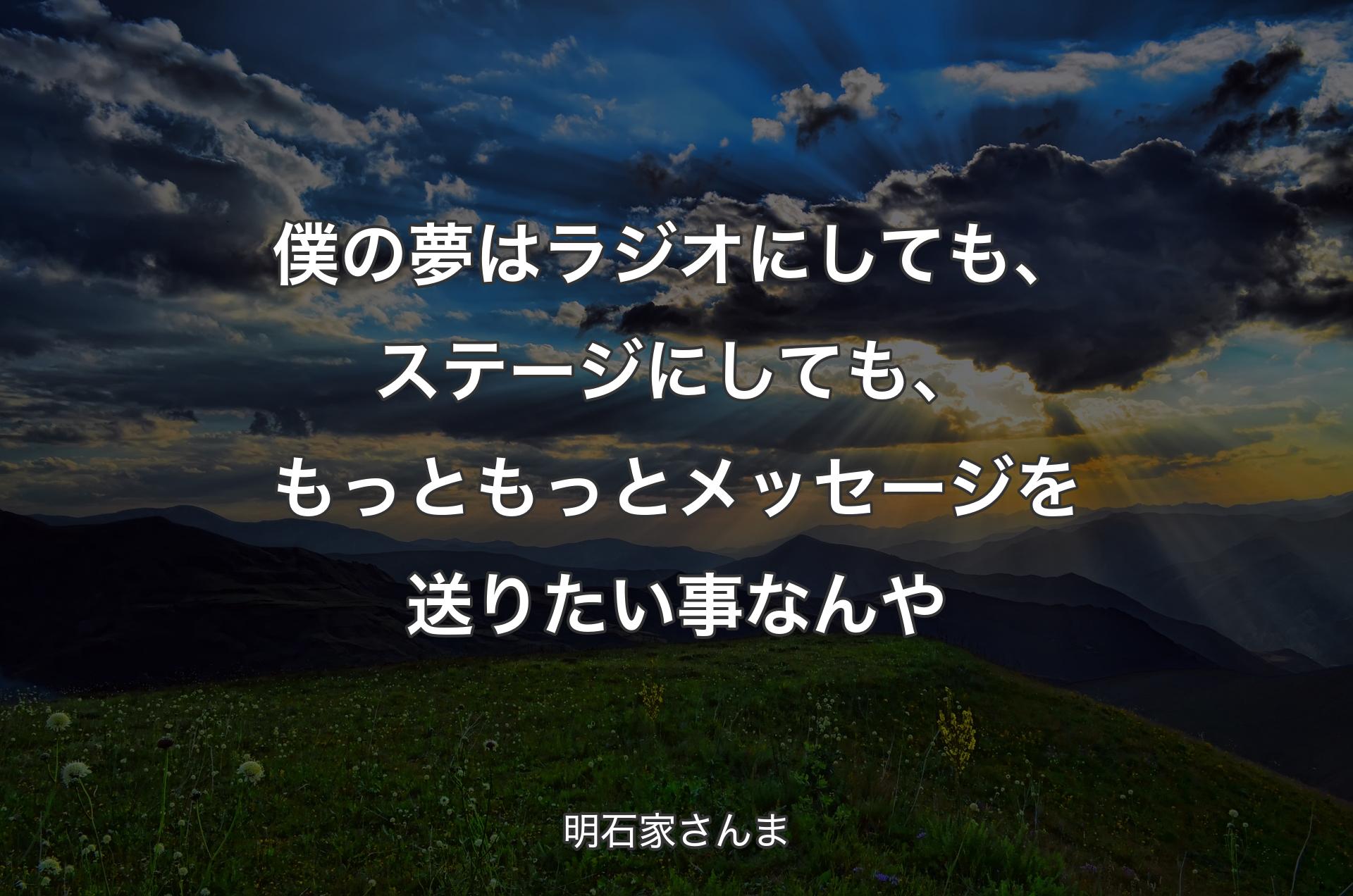 僕の夢はラジオにしても、ステージにしても、もっともっとメッセージを送りたい事なんや - 明石家さんま