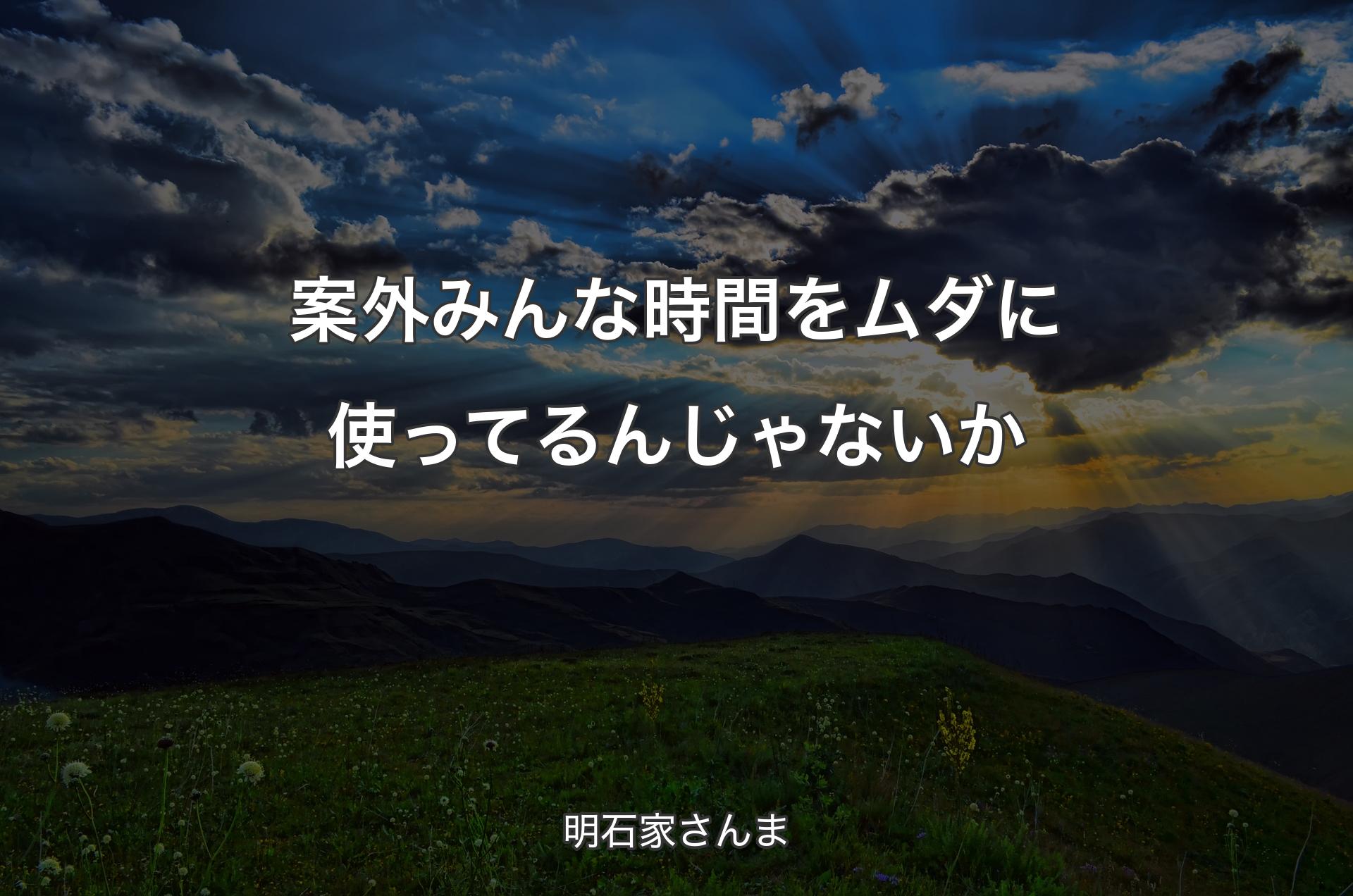 案外みんな時間をムダに使ってるんじゃないか - 明石家さんま