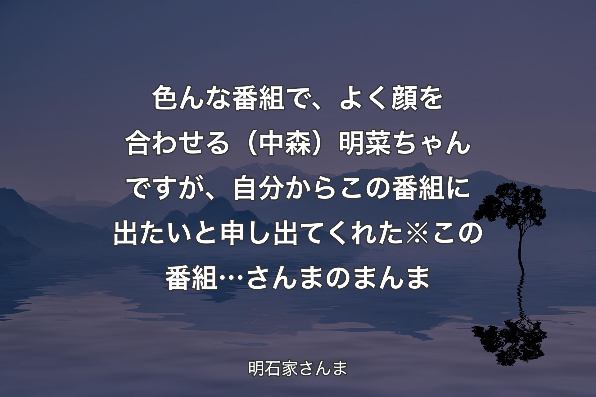 【背景4】色んな番組で、よく顔を合わせる（中森）明菜ちゃんですが、自分からこの番組に出たいと申し出てくれた※この番組…さんまのまんま - 明石家さんま