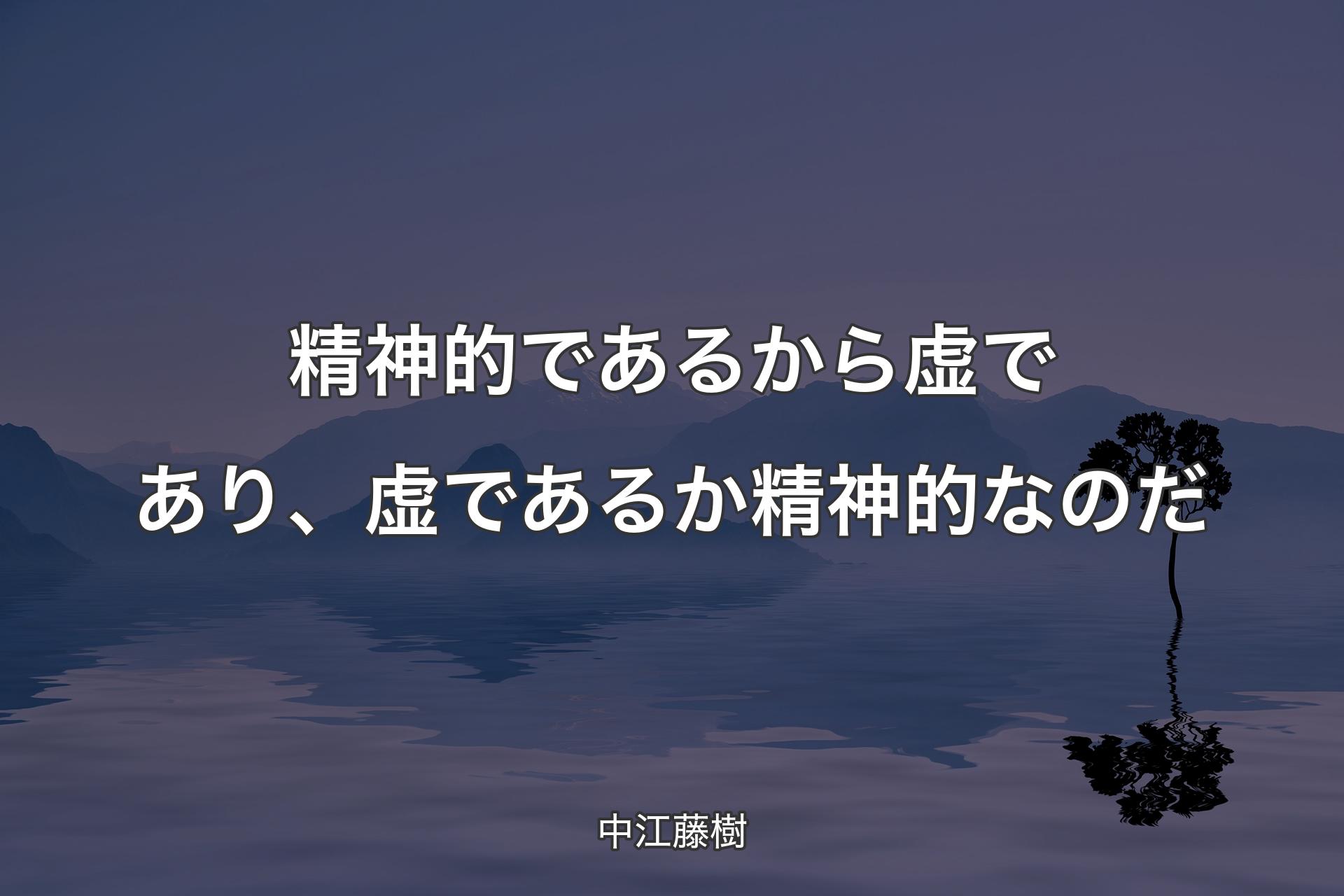 精神的であるから虚であり、虚であるか精神的なのだ - 中江藤樹