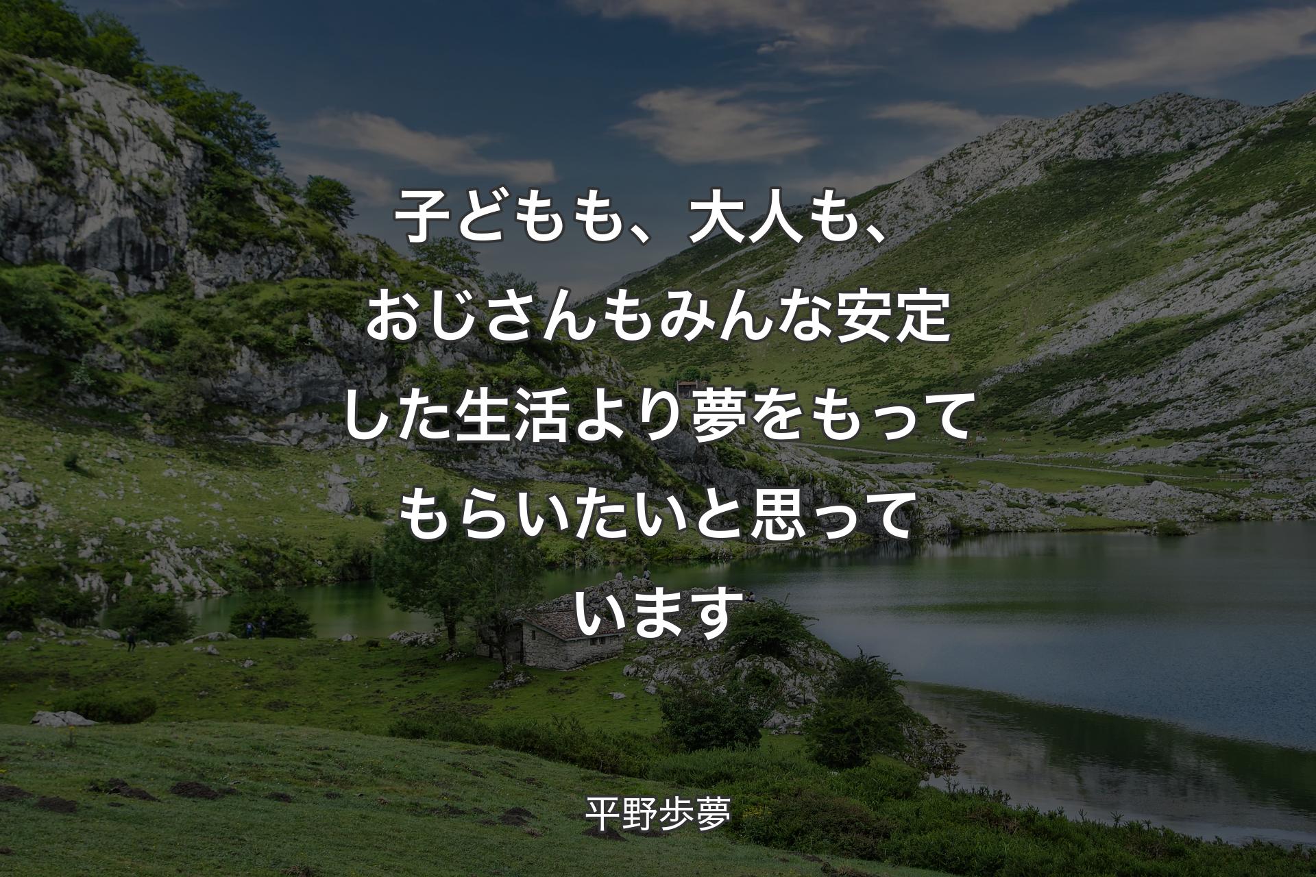 子どもも、大人も、おじさんもみんな安定した生活より夢をもってもらいたいと思っています - 平野歩夢